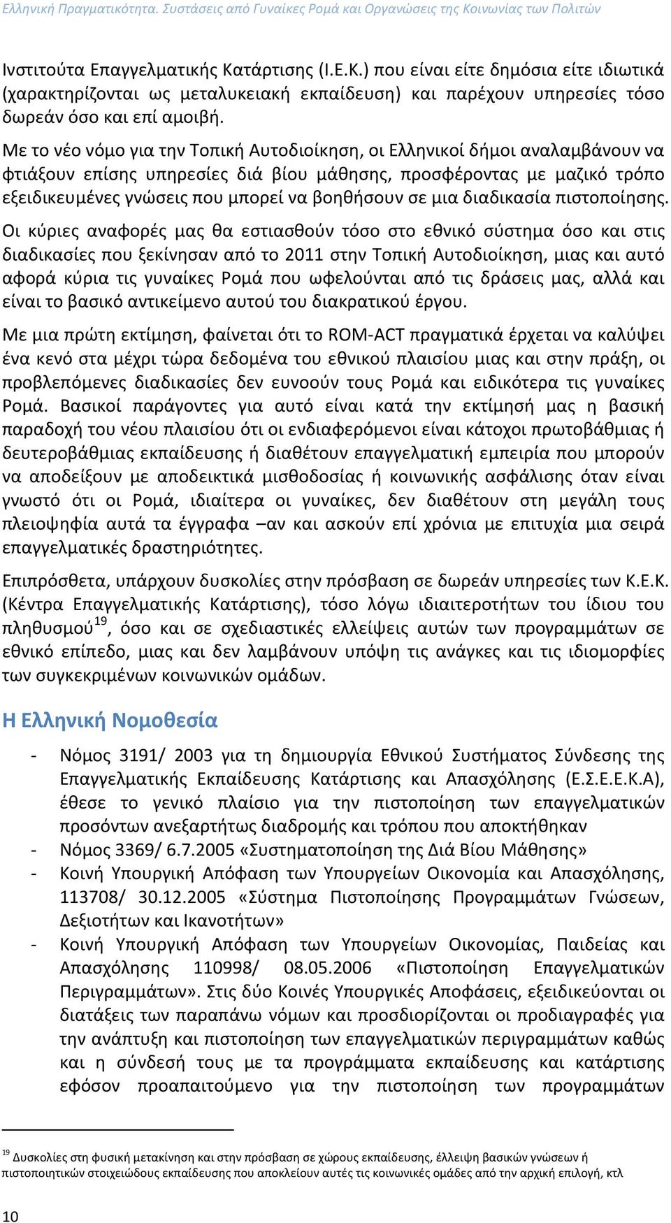 Με το νέο νόμο για την Τοπική Αυτοδιοίκηση, οι Ελληνικοί δήμοι αναλαμβάνουν να φτιάξουν επίσης υπηρεσίες διά βίου μάθησης, προσφέροντας με μαζικό τρόπο εξειδικευμένες γνώσεις που μπορεί να βοηθήσουν