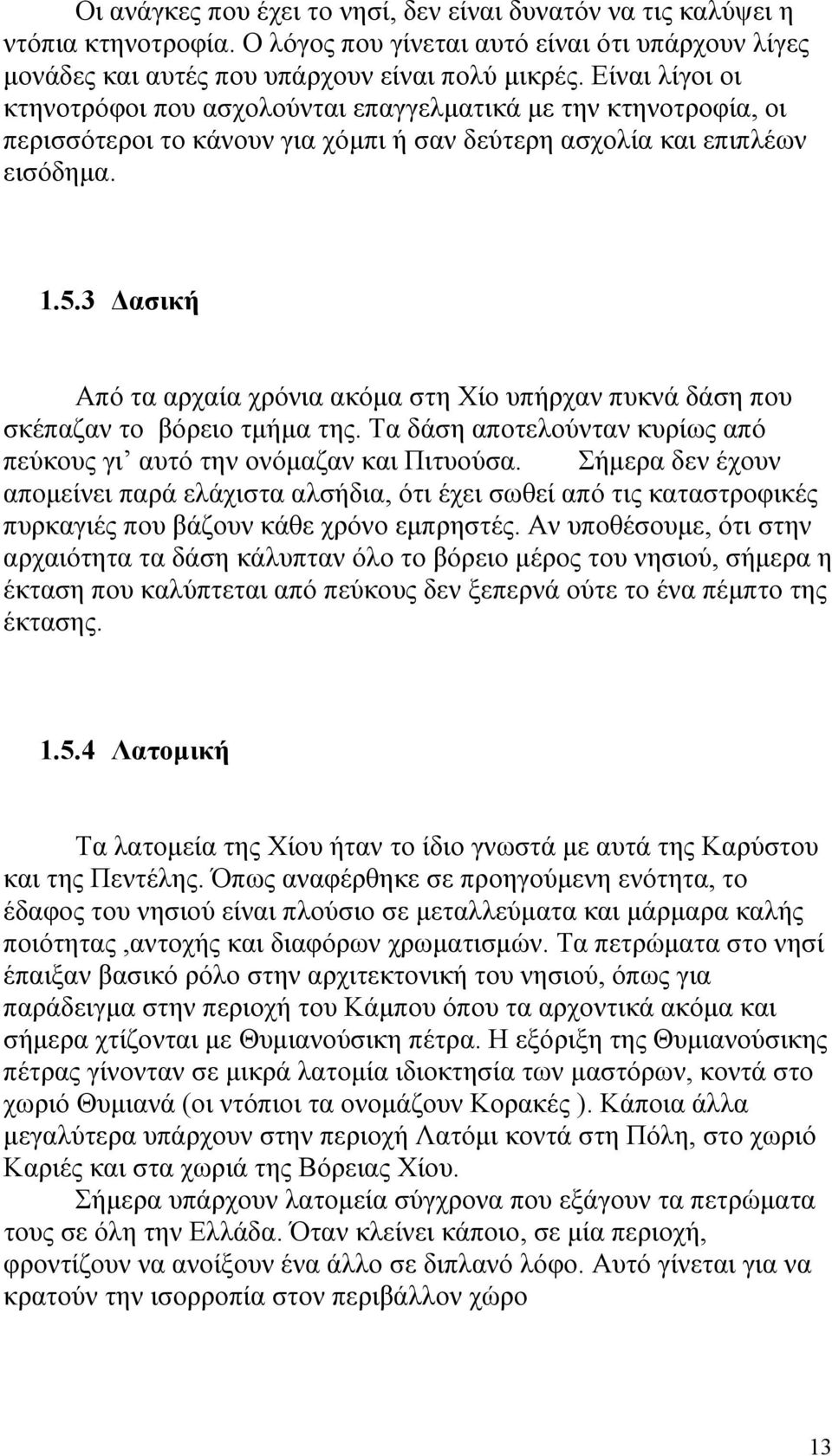 3 Δασική Από τα αρχαία χρόνια ακόμα στη Χίο υπήρχαν πυκνά δάση που σκέπαζαν το βόρειο τμήμα της. Τα δάση αποτελούνταν κυρίως από πεύκους γι αυτό την ονόμαζαν και Πιτυούσα.