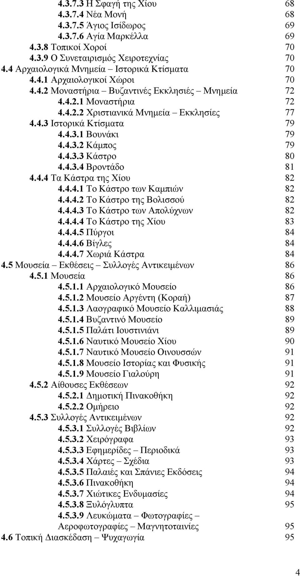 4.3.1 Βουνάκι 79 4.4.3.2 Κάμπος 79 4.4.3.3 Κάστρο 80 4.4.3.4 Βροντάδο 81 4.4.4 Τα Κάστρα της Χίου 82 4.4.4.1 Το Κάστρο των Καμπιών 82 4.4.4.2 Το Κάστρο της Βολισσού 82 4.4.4.3 Το Κάστρο των Απολύχνων 82 4.