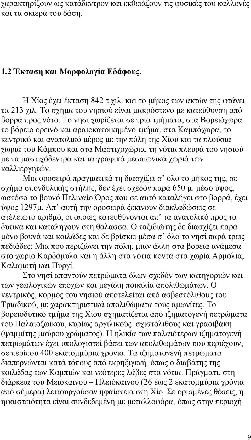 Το νησί χωρίζεται σε τρία τμήματα, στα Βορειόχωρα το βόρειο ορεινό και αραιοκατοικημένο τμήμα, στα Καμπόχωρα, το κεντρικό και ανατολικό μέρος με την πόλη της Χίου και τα πλούσια χωριά του Κάμπου και