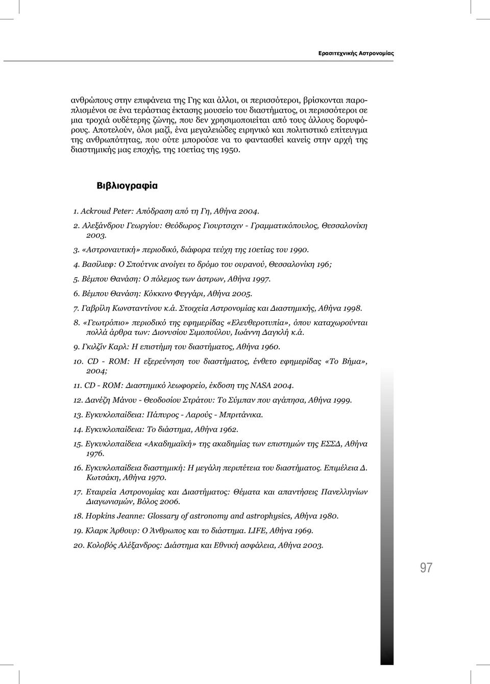 Αποτελούν, όλοι μαζί, ένα μεγαλειώδες ειρηνικό και πολιτιστικό επίτευγμα της ανθρωπότητας, που ούτε μπορούσε να το φαντασθεί κανείς στην αρχή της διαστημικής μας εποχής, της 10ετίας της 1950.