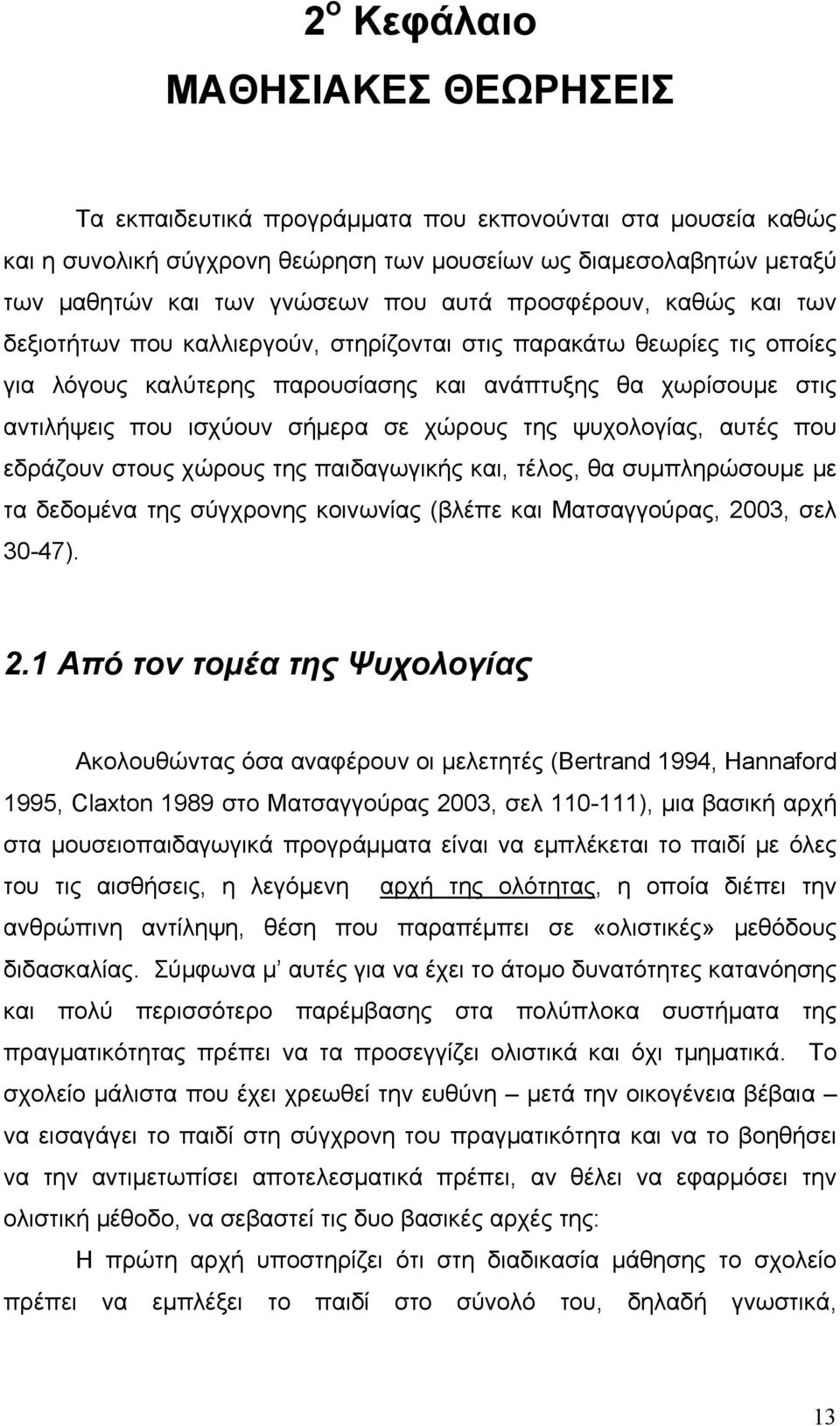 σε χώρους της ψυχολογίας, αυτές που εδράζουν στους χώρους της παιδαγωγικής και, τέλος, θα συμπληρώσουμε με τα δεδομένα της σύγχρονης κοινωνίας (βλέπε και Ματσαγγούρας, 20