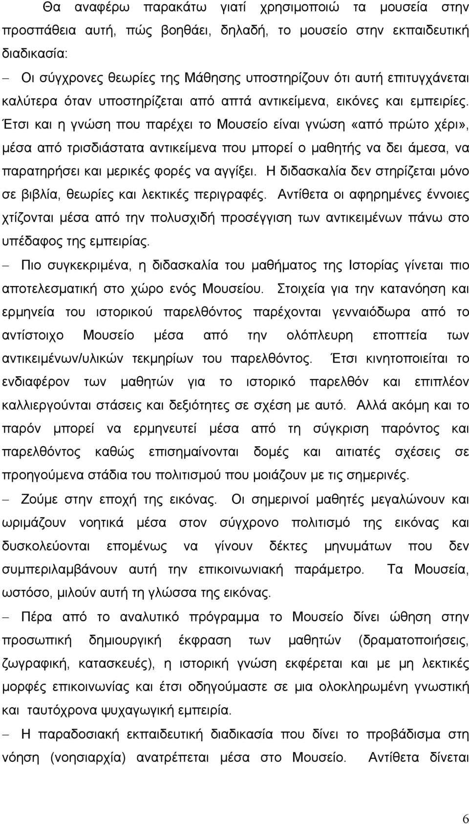 Έτσι και η γνώση που παρέχει το Μουσείο είναι γνώση «από πρώτο χέρι», μέσα από τρισδιάστατα αντικείμενα που μπορεί ο μαθητής να δει άμεσα, να παρατηρήσει και μερικές φορές να αγγίξει.