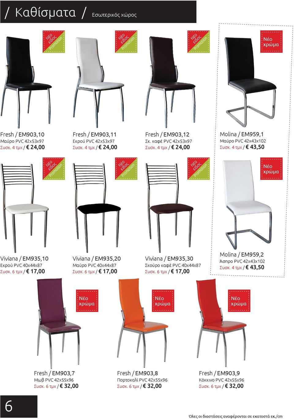 6 τμχ / 17,00 Viviana / EM935,20 Μαύρο PVC 40x44x87 Συσκ. 6 τμχ / 17,00 Viviana / EM935,30 Σκούρο καφέ PVC 40x44x87 Συσκ. 6 τμχ / 17,00 Molina / EM959,2 Άσπρο PVC 42x43x102 Συσκ.