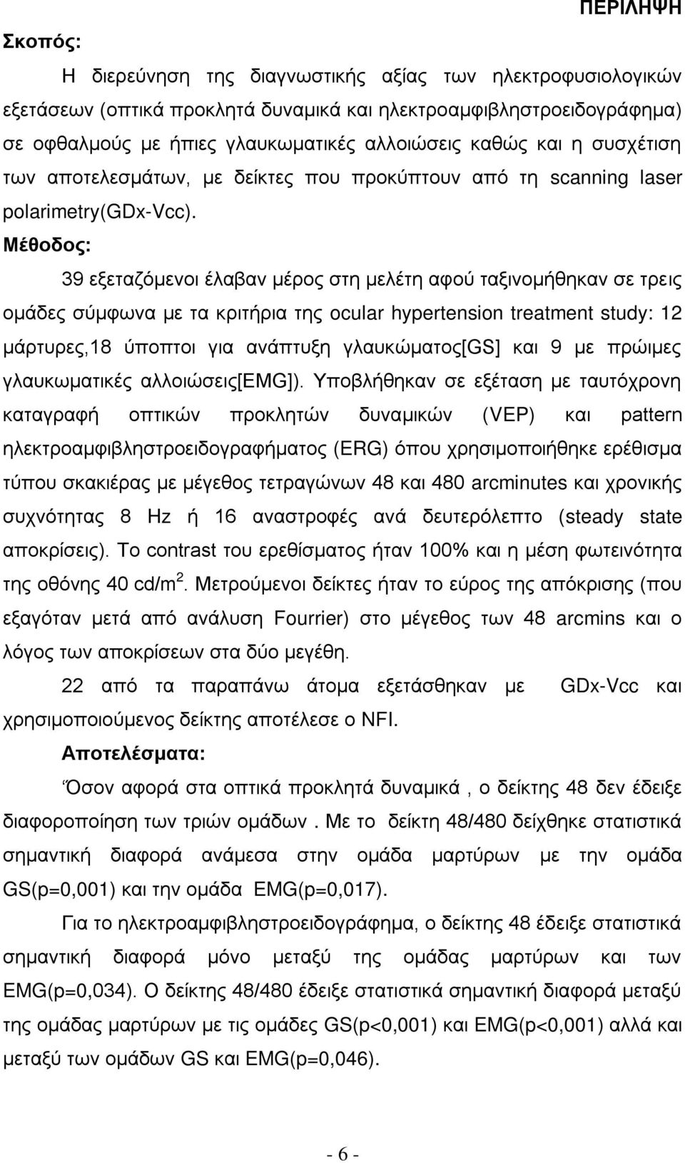 Μέθοδος: 39 εξεταζόμενοι έλαβαν μέρος στη μελέτη αφού ταξινομήθηκαν σε τρεις ομάδες σύμφωνα με τα κριτήρια της ocular hypertension treatment study: 12 μάρτυρες,18 ύποπτοι για ανάπτυξη γλαυκώματος[]