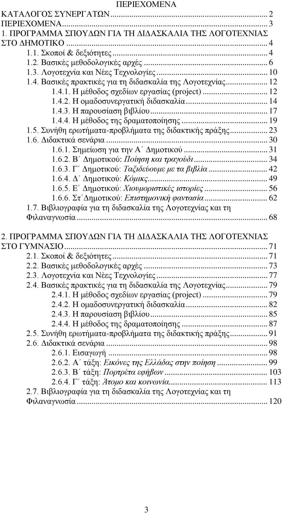 .. 19 1.5. Συνήθη ερωτήματα-προβλήματα της διδακτικής πράξης... 23 1.6. Διδακτικά σενάρια... 30 1.6.1. Σημείωση για την Α Δημοτικού... 31 1.6.2. Β Δημοτικού: Ποίηση και τραγούδι... 34 1.6.3. Γ Δημοτικού: Ταξιδεύουμε με τα βιβλία.