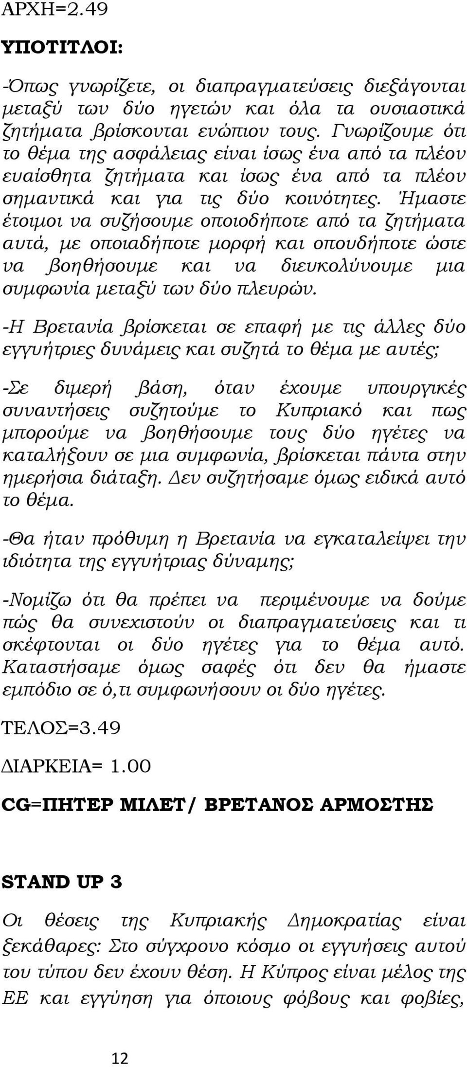 Ήμαστε έτοιμοι να συζήσουμε οποιοδήποτε από τα ζητήματα αυτά, με οποιαδήποτε μορφή και οπουδήποτε ώστε να βοηθήσουμε και να διευκολύνουμε μια συμφωνία μεταξύ των δύο πλευρών.