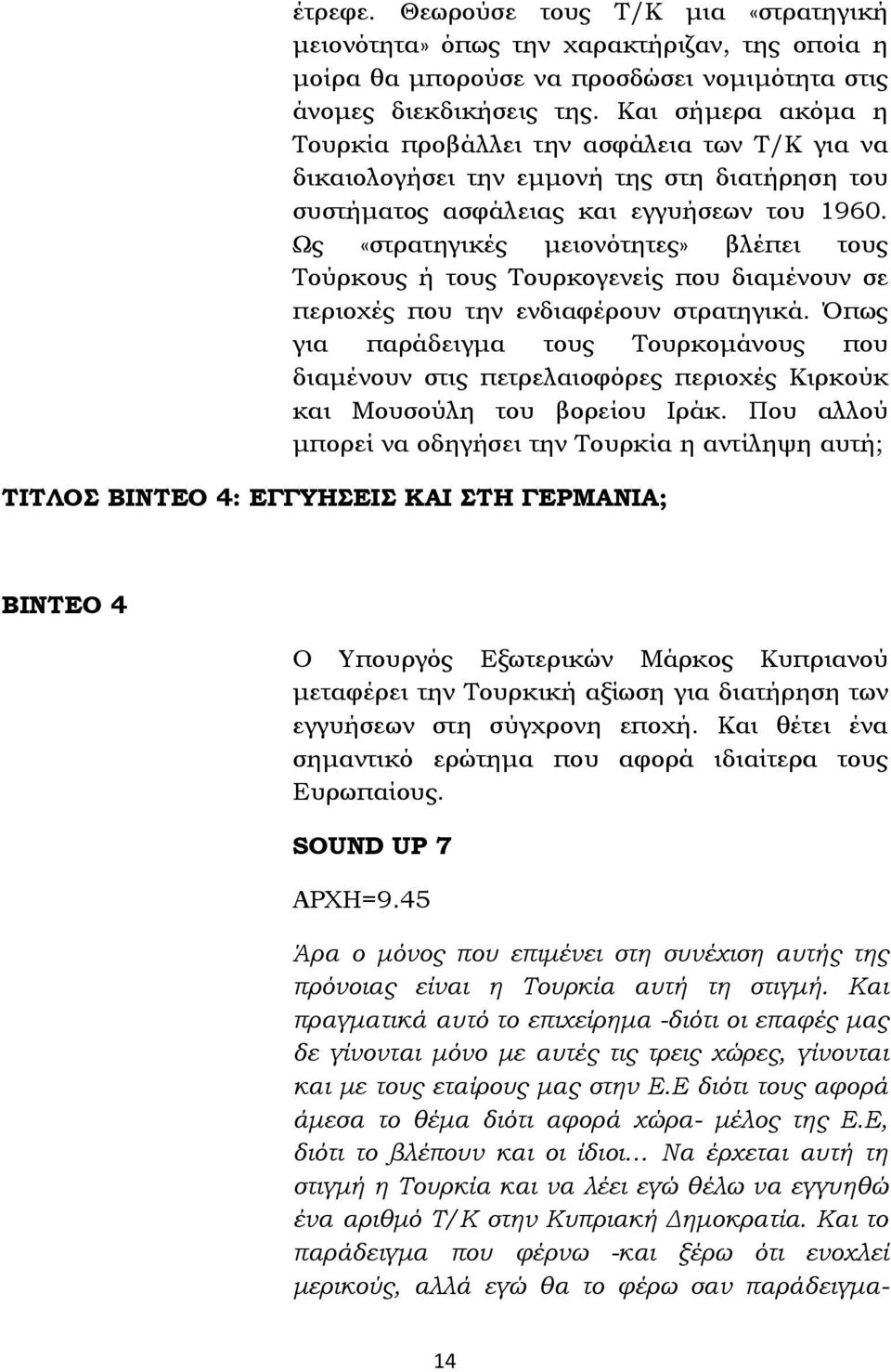 Ως «στρατηγικές μειονότητες» βλέπει τους Τούρκους ή τους Τουρκογενείς που διαμένουν σε περιοχές που την ενδιαφέρουν στρατηγικά.