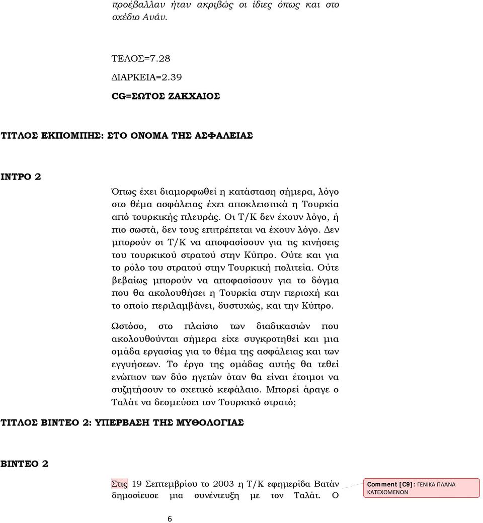 Οι Τ/Κ δεν έχουν λόγο, ή πιο σωστά, δεν τους επιτρέπεται να έχουν λόγο. Δεν μπορούν οι Τ/Κ να αποφασίσουν για τις κινήσεις του τουρκικού στρατού στην Κύπρο.