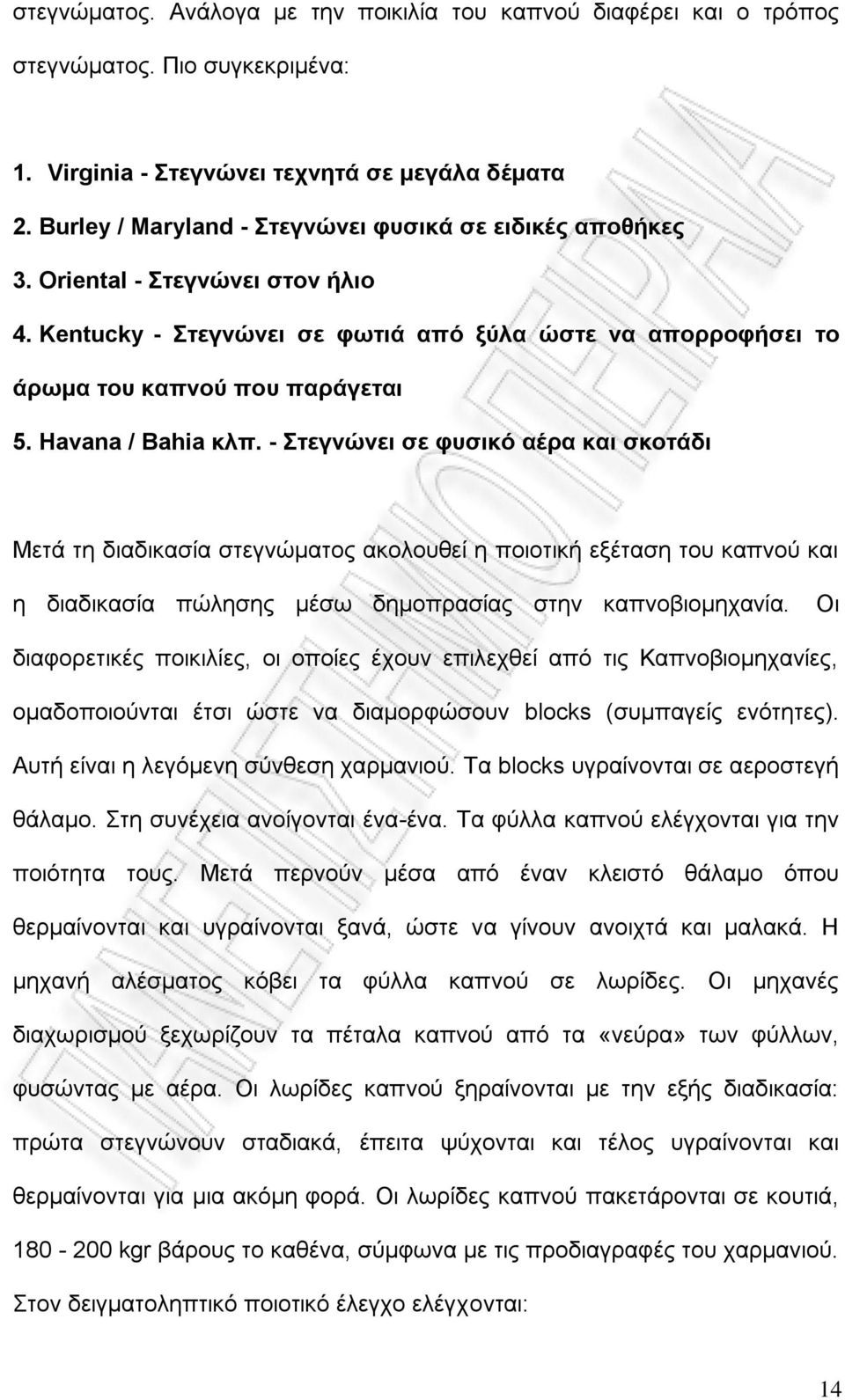 Havana / Bahia κλπ. - Στεγνώνει σε φυσικό αέρα και σκοτάδι Μετά τη διαδικασία στεγνώματος ακολουθεί η ποιοτική εξέταση του καπνού και η διαδικασία πώλησης μέσω δημοπρασίας στην καπνοβιομηχανία.