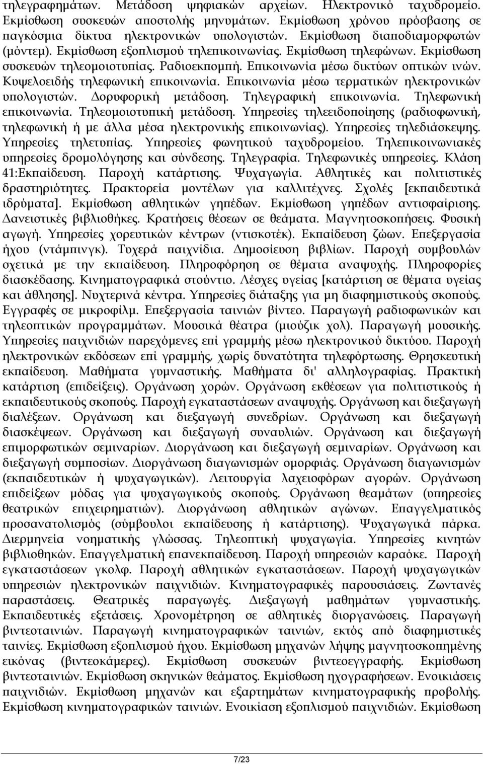 Κυψελοειδής τηλεφωνική επικοινωνία. Επικοινωνία μέσω τερματικών ηλεκτρονικών υπολογιστών. Δορυφορική μετάδοση. Τηλεγραφική επικοινωνία. Τηλεφωνική επικοινωνία. Τηλεομοιοτυπική μετάδοση.