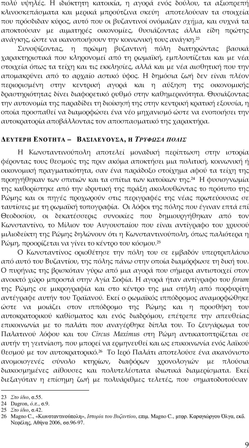 αποκτούσαν με αιματηρές οικονομίες, θυσιάζοντας άλλα είδη πρώτης ανάγκης, ώστε να ικανοποιήσουν την κοινωνική τους ανάγκη.