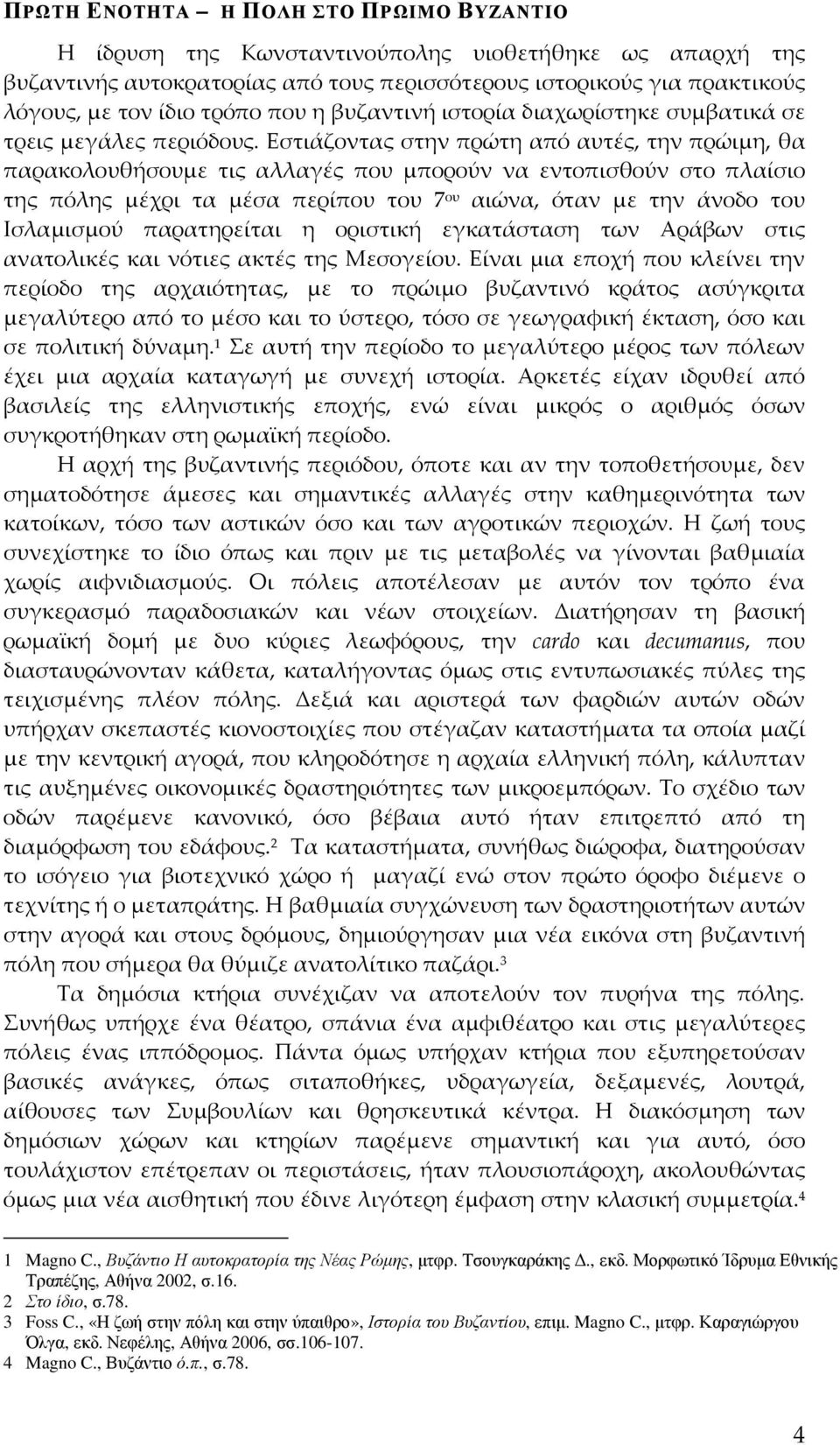 Εστιάζοντας στην πρώτη από αυτές, την πρώιμη, θα παρακολουθήσουμε τις αλλαγές που μπορούν να εντοπισθούν στο πλαίσιο της πόλης μέχρι τα μέσα περίπου του 7 ου αιώνα, όταν με την άνοδο του Ισλαμισμού