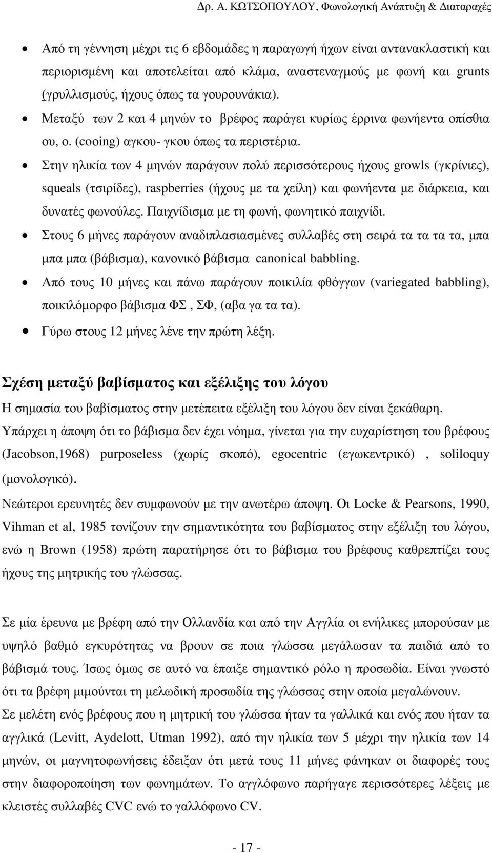 Στην ηλικία των 4 µηνών παράγουν πολύ περισσότερους ήχους growls (γκρίνιες), squeals (τσιρίδες), raspberries (ήχους µε τα χείλη) και φωνήεντα µε διάρκεια, και δυνατές φωνούλες.