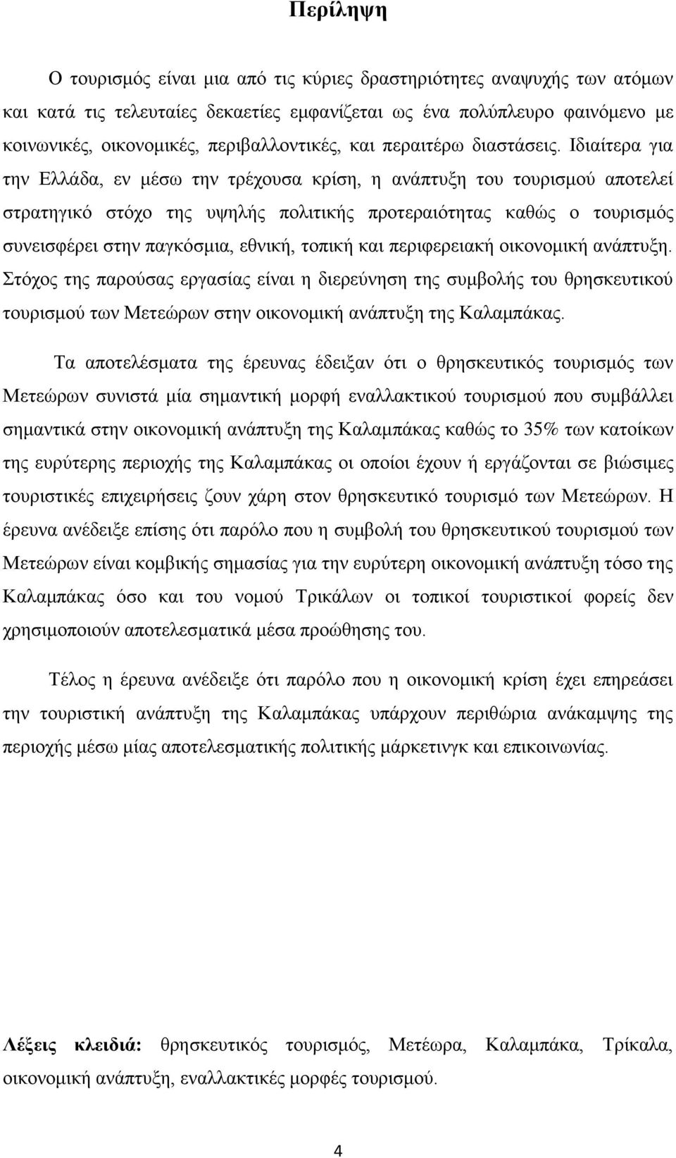 Ιδιαίτερα για την Ελλάδα, εν μέσω την τρέχουσα κρίση, η ανάπτυξη του τουρισμού αποτελεί στρατηγικό στόχο της υψηλής πολιτικής προτεραιότητας καθώς ο τουρισμός συνεισφέρει στην παγκόσμια, εθνική,