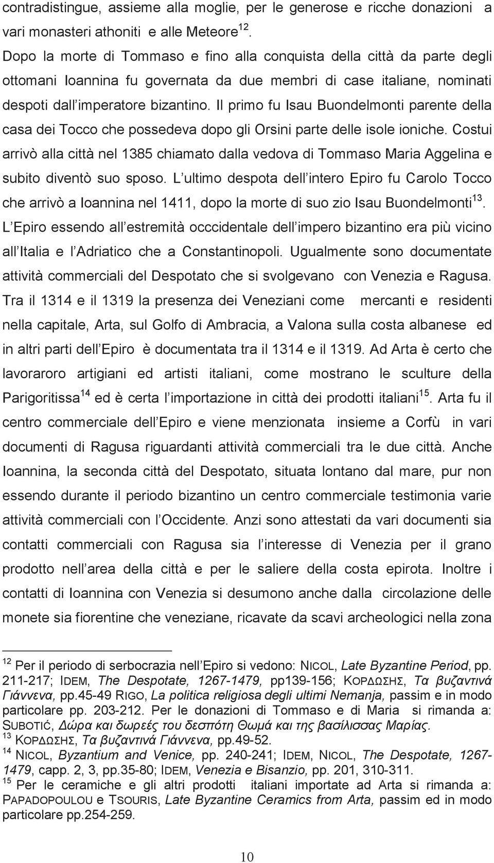 Il primo fu Isau Buondelmonti parente della casa dei Tocco che possedeva dopo gli Orsini parte delle isole ioniche.