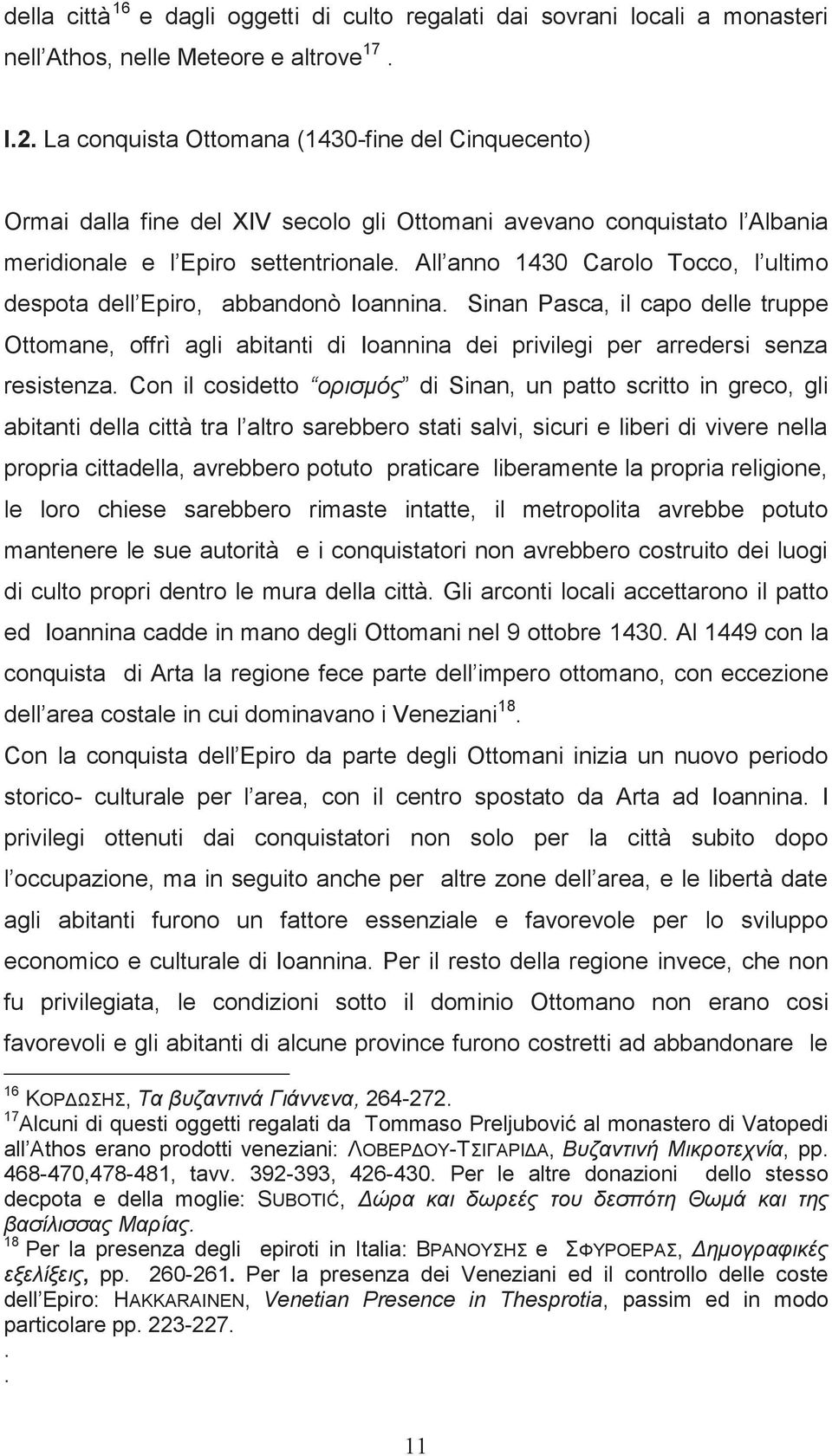 All anno 1430 Carolo Tocco, l ultimo despota dell Epiro, abbandonò Ioannina. Sinan Pasca, il capo delle truppe Ottomane, offrì agli abitanti di Ioannina dei privilegi per arredersi senza resistenza.