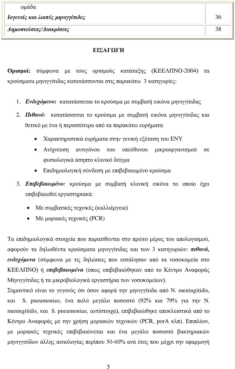 Πιθανό: κατατάσσεται το κρούσμα με συμβατή εικόνα μηνιγγίτιδας και θετικό με ένα ή περισσότερα από τα παρακάτω ευρήματα: Χαρακτηριστικά ευρήματα στην γενική εξέταση του ΕΝΥ Ανίχνευση αντιγόνου του