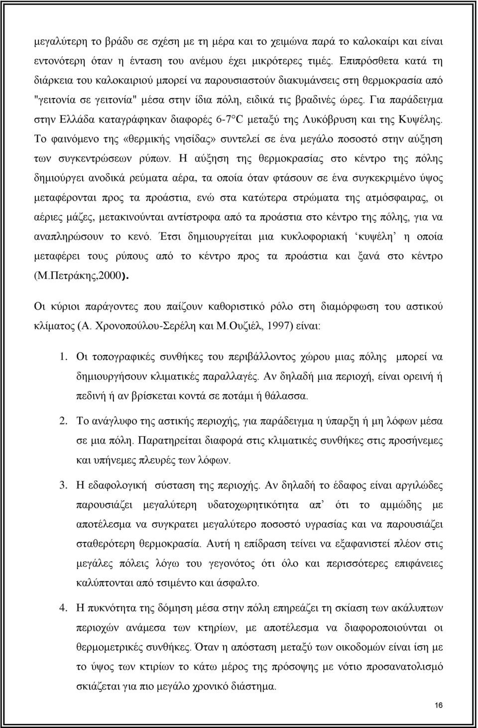 Για παράδειγμα στην Ελλάδα καταγράφηκαν διαφορές 6-7 C μεταξύ της Λυκόβρυση και της Κυψέλης. Το φαινόμενο της «θερμικής νησίδας» συντελεί σε ένα μεγάλο ποσοστό στην αύξηση των συγκεντρώσεων ρύπων.