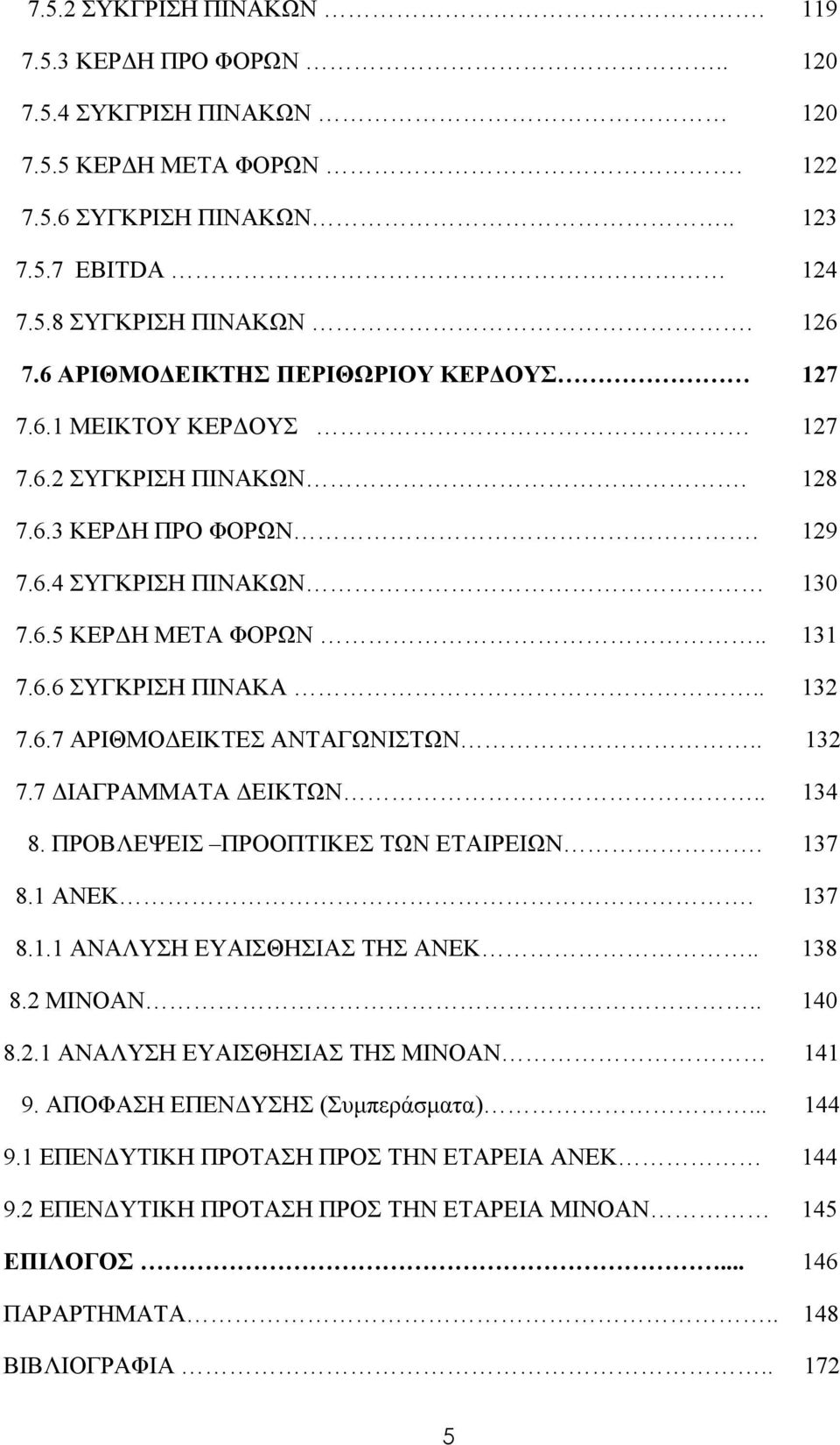 . 132 7.6.7 ΑΡΙΘΜΟΔΕΙΚΤΕΣ ΑΝΤΑΓΩΝΙΣΤΩΝ.. 132 7.7 ΔΙΑΓΡΑΜΜΑΤΑ ΔΕΙΚΤΩΝ.. 134 8. ΠΡΟΒΛΕΨΕΙΣ ΠΡΟΟΠΤΙΚΕΣ ΤΩΝ ΕΤΑΙΡΕΙΩΝ. 137 8.1 ΑΝΕΚ. 137 8.1.1 ΑΝΑΛΥΣΗ ΕΥΑΙΣΘΗΣΙΑΣ ΤΗΣ ΑΝΕΚ.. 138 8.2 ΜΙΝΟΑΝ.. 140 8.2.1 ΑΝΑΛΥΣΗ ΕΥΑΙΣΘΗΣΙΑΣ ΤΗΣ ΜΙΝΟΑΝ 141 9.