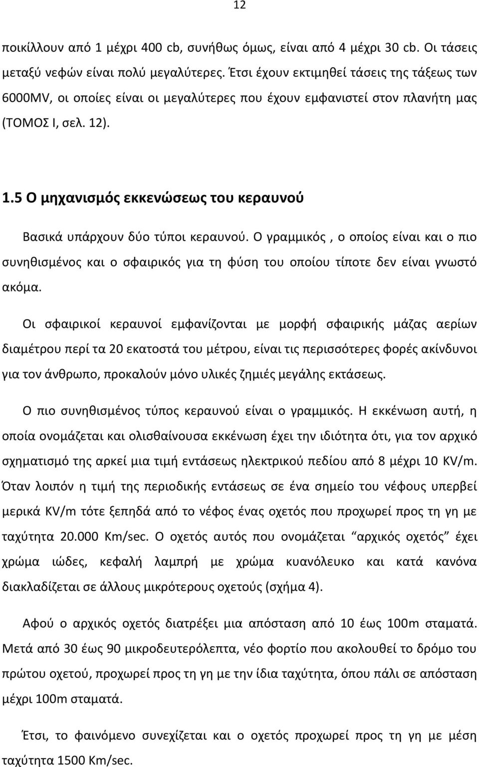 ). 1.5 Ο μηχανισμός εκκενώσεως του κεραυνού Βασικά υπάρχουν δύο τύποι κεραυνού. Ο γραμμικός, ο οποίος είναι και ο πιο συνηθισμένος και ο σφαιρικός για τη φύση του οποίου τίποτε δεν είναι γνωστό ακόμα.