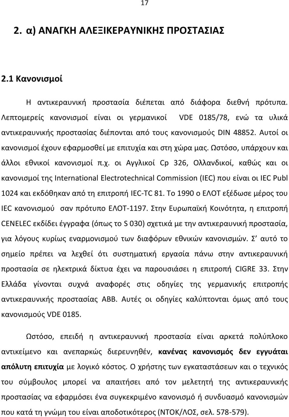 Αυτοί οι κανονισμοί έχουν εφαρμοσθεί με επιτυχία και στη χώρα μας. Ωστόσο, υπάρχουν και άλλοι εθνικοί κανονισμοί π.χ. οι Αγγλικοί Cp 326, Ολλανδικοί, καθώς και οι κανονισμοί της International Electrotechnical Commission (IEC) που είναι οι IEC Publ 1024 και εκδόθηκαν από τη επιτροπή IEC-TC 81.