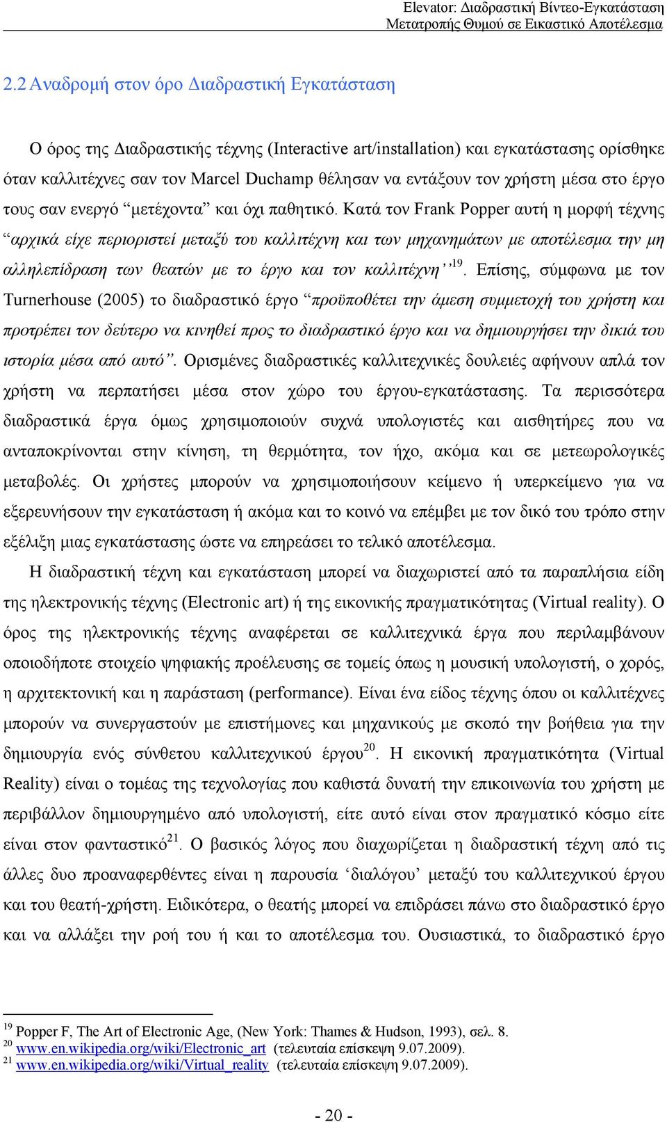 Κατά τον Frank Popper αυτή η μορφή τέχνης αρχικά είχε περιοριστεί μεταξύ του καλλιτέχνη και των μηχανημάτων με αποτέλεσμα την μη αλληλεπίδραση των θεατών με το έργο και τον καλλιτέχνη 19.