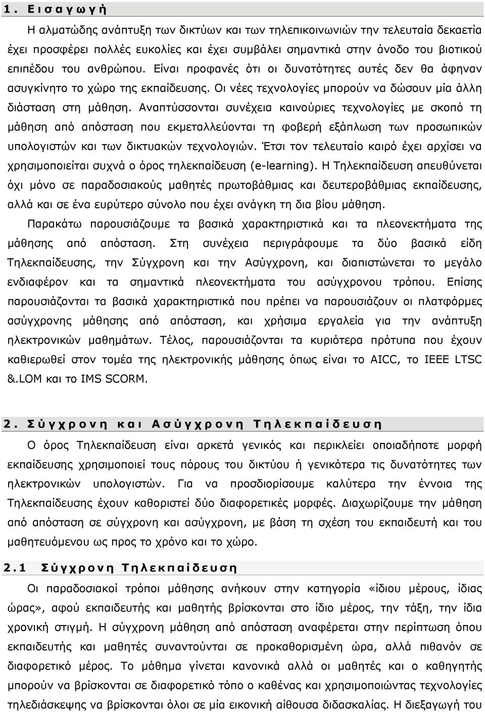 Αναπτύσσονται συνέχεια καινούριες τεχνολογίες με σκοπό τη μάθηση από απόσταση που εκμεταλλεύονται τη φοβερή εξάπλωση των προσωπικών υπολογιστών και των δικτυακών τεχνολογιών.