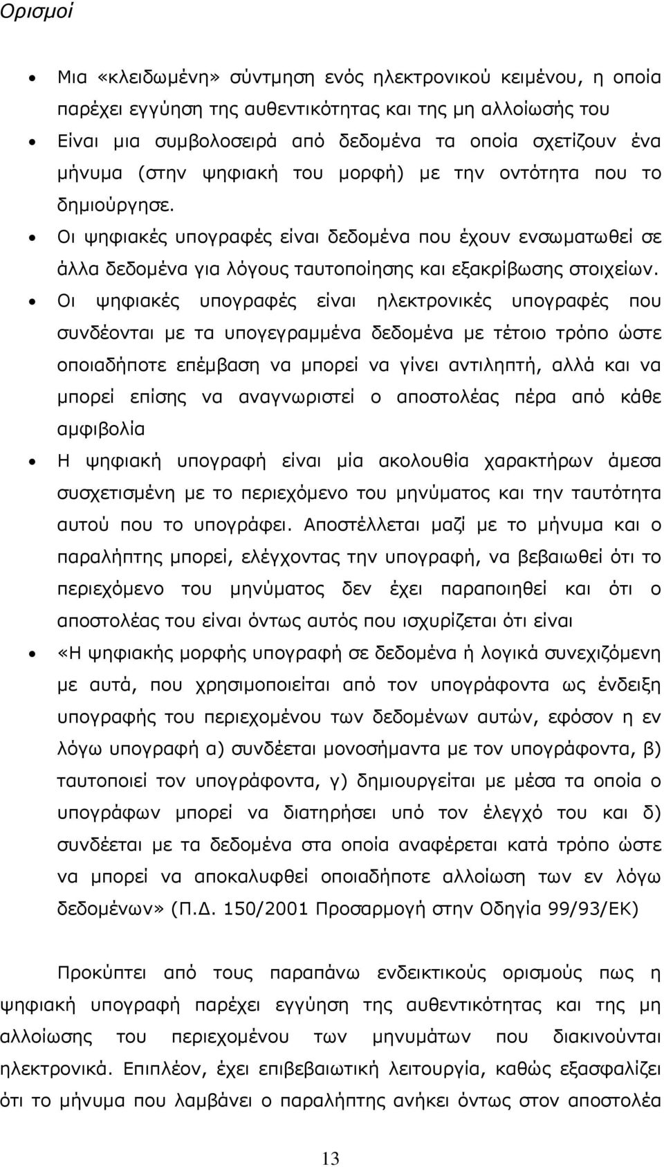 Οι ψηφιακές υπογραφές είναι ηλεκτρονικές υπογραφές που συνδέονται με τα υπογεγραμμένα δεδομένα με τέτοιο τρόπο ώστε οποιαδήποτε επέμβαση να μπορεί να γίνει αντιληπτή, αλλά και να μπορεί επίσης να