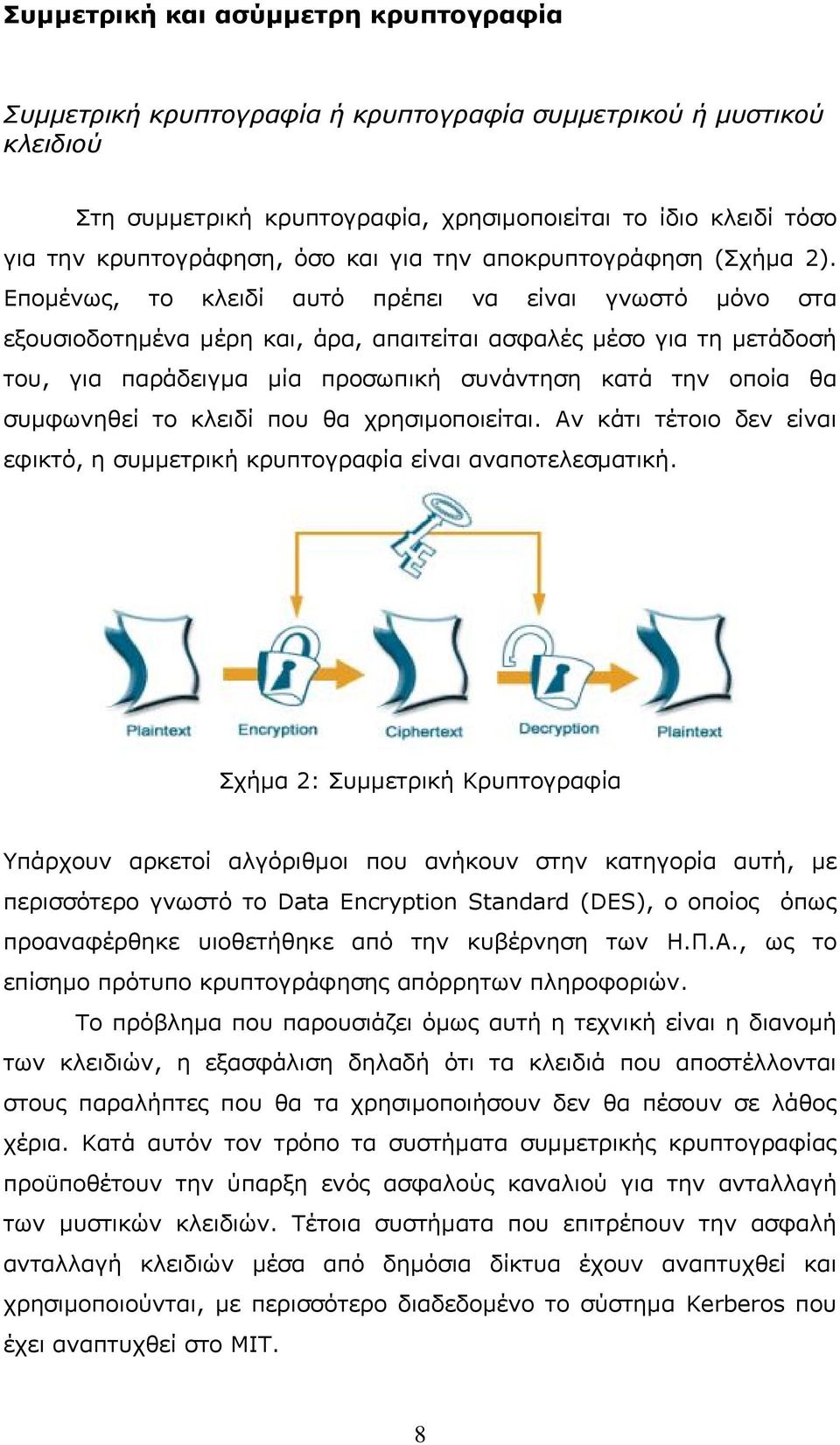 Επομένως, το κλειδί αυτό πρέπει να είναι γνωστό μόνο στα εξουσιοδοτημένα μέρη και, άρα, απαιτείται ασφαλές μέσο για τη μετάδοσή του, για παράδειγμα μία προσωπική συνάντηση κατά την οποία θα