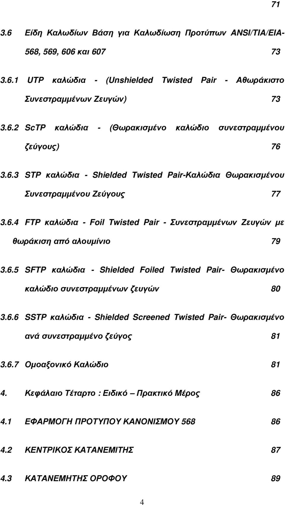 6.6 SSTP καλώδια - Shielded Screened Twisted Pair- Θωρακισµένο ανά συνεστραµµένο ζεύγος 81 3.6.7 Οµοαξονικό Καλώδιο 81 4. Κεφάλαιο Τέταρτο : Ειδικό Πρακτικό Μέρος 86 4.