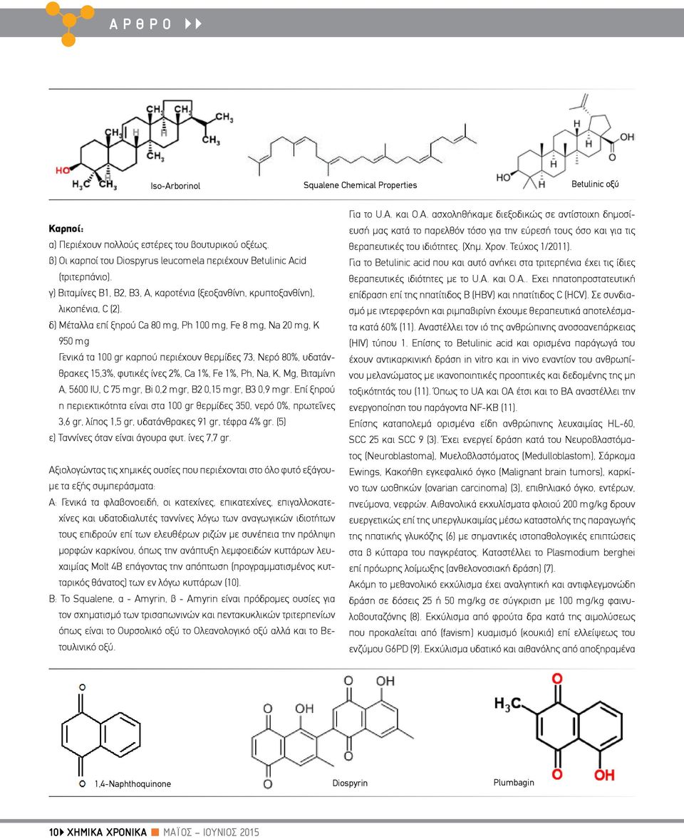 δ) Μέταλλα επί ξηρού Ca 80 mg, Ph 100 mg, Fe 8 mg, Na 20 mg, K 950 mg Γενικά τα 100 gr καρπού περιέχουν θερμίδες 73, Νερό 80%, υδατάνθρακες 15,3%, φυτικές ίνες 2%, Ca 1%, Fe 1%, Ph, Na, K, Mg,