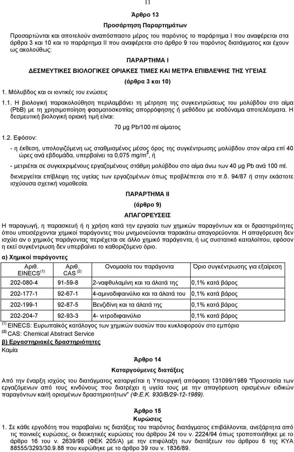 ) 1. Μόλυβδος και οι ιοντικές του ενώσεις 1.1. Η βιολογική παρακολούθηση περιλαµβάνει τη µέτρηση της συγκεντρώσεως του µολύβδου στο αίµα (PbB) µε τη χρησιµοποίηση φασµατοσκοπίας απορρόφησης ή µεθόδου µε ισοδύναµα αποτελέσµατα.