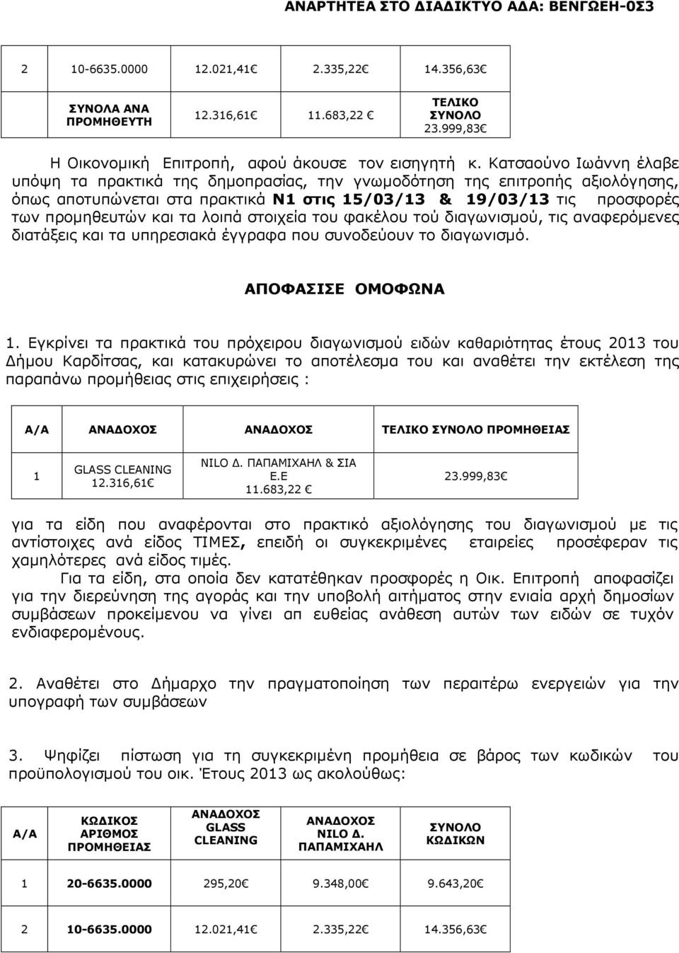 λοιπά στοιχεία του φακέλου τού διαγωνισµού, τις αναφερόµενες διατάξεις και τα υπηρεσιακά έγγραφα που συνοδεύουν το διαγωνισµό. ΑΠΟΦΑΣΙΣΕ ΟΜΟΦΩΝΑ 1.