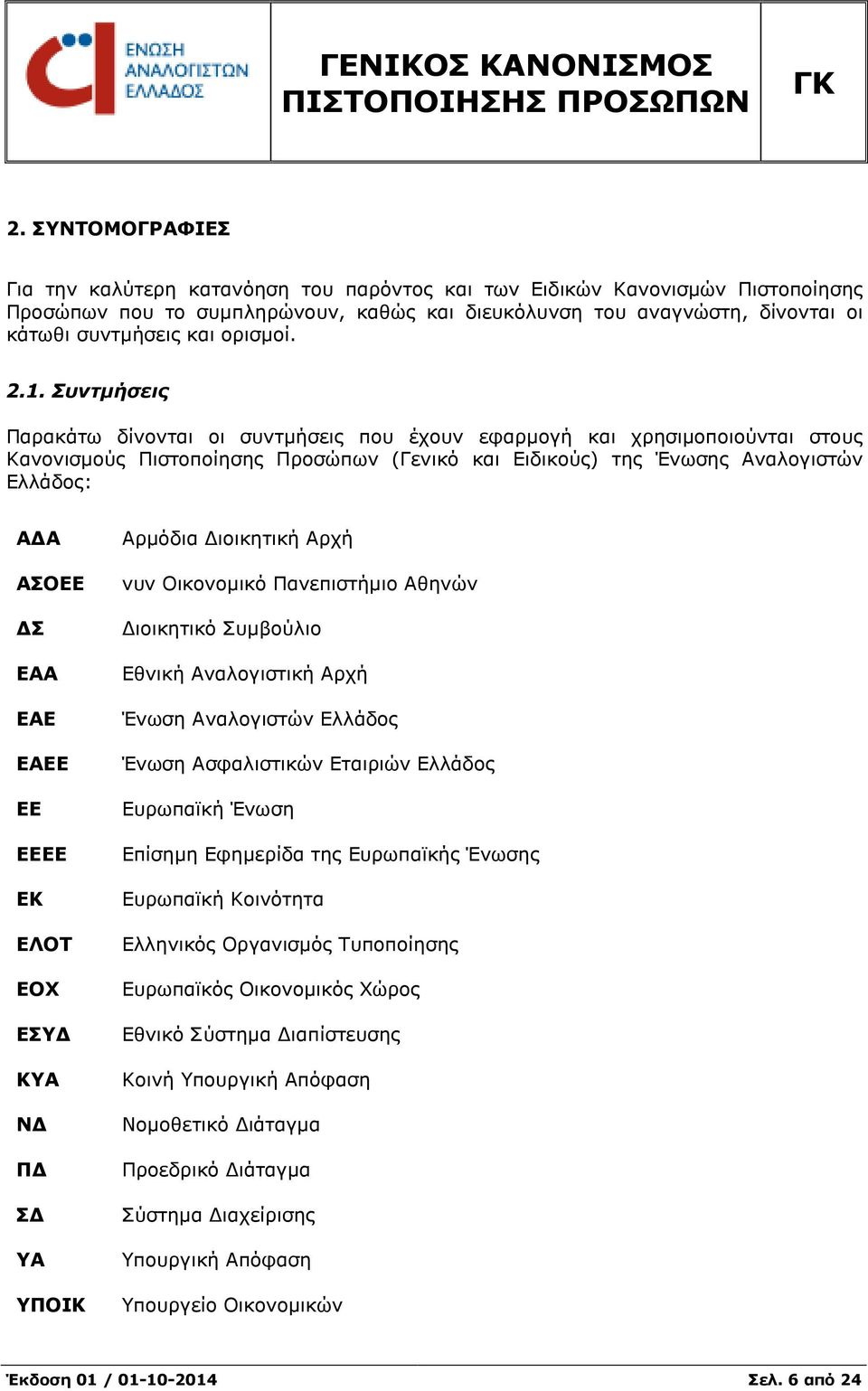 Συντµήσεις Παρακάτω δίνονται οι συντµήσεις που έχουν εφαρµογή και χρησιµοποιούνται στους Κανονισµούς Πιστοποίησης Προσώπων (Γενικό και Ειδικούς) της Ένωσης Αναλογιστών Ελλάδος: Α Α ΑΣΟΕΕ Σ ΕΑΑ ΕΑΕ