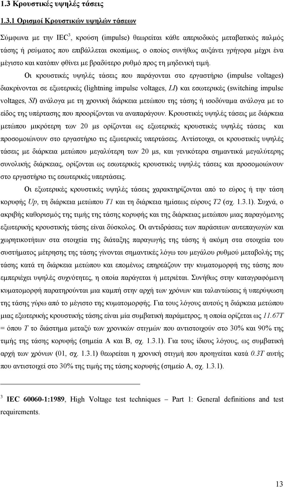 Οι κρουστικές υψηλές τάσεις που παράγονται στο εργαστήριο (impulse voltages) διακρίνονται σε εξωτερικές (lightning impulse voltages, LI) και εσωτερικές (switching impulse voltages, SI) ανάλογα µε τη