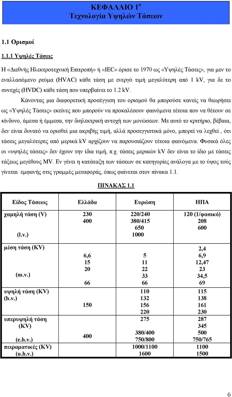 1 Ορισμοί 1.1.1 Υψηλές Τάσεις Η «Διεθνής Ηλεκτροτεχνική Επιτροπή» ή «IEC» όρισε το 1970 ως «Υψηλές Τάσεις», για µεν το εναλλασόµενο ρεύµα (HVAC) κάθε τάση µε ενεργό τιµή µεγαλύτερη από 1 kv, για δε