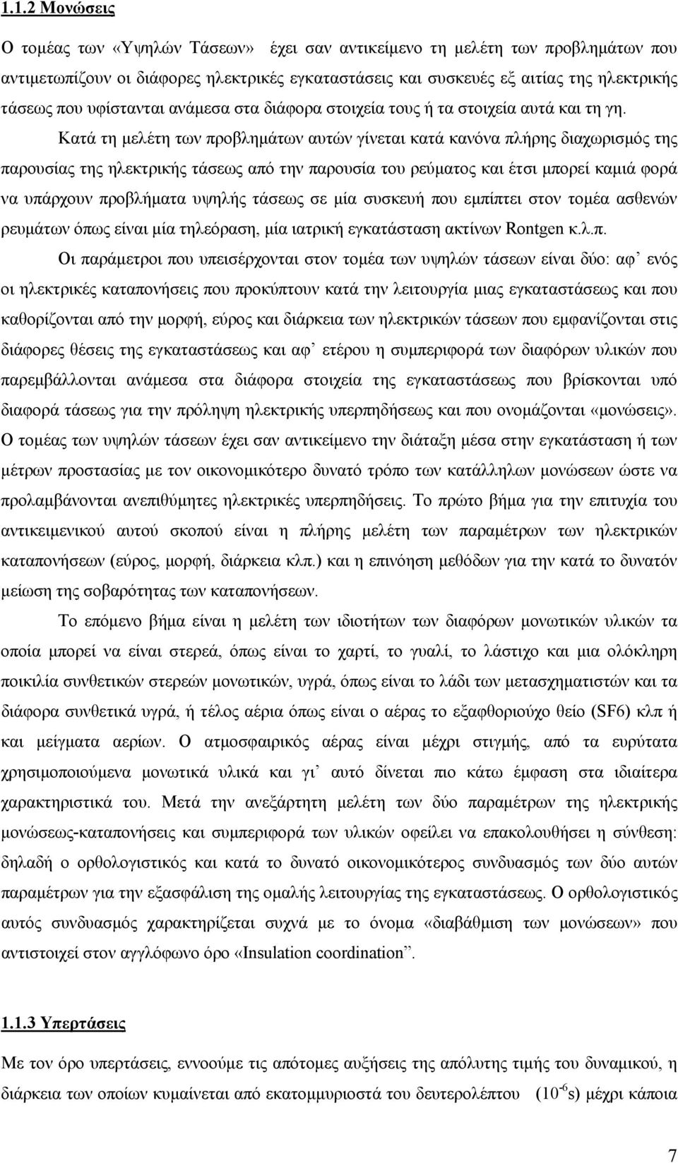 Κατά τη μελέτη των προβλημάτων αυτών γίνεται κατά κανόνα πλήρης διαχωρισμός της παρουσίας της ηλεκτρικής τάσεως από την παρουσία του ρεύματος και έτσι μπορεί καμιά φορά να υπάρχουν προβλήματα υψηλής