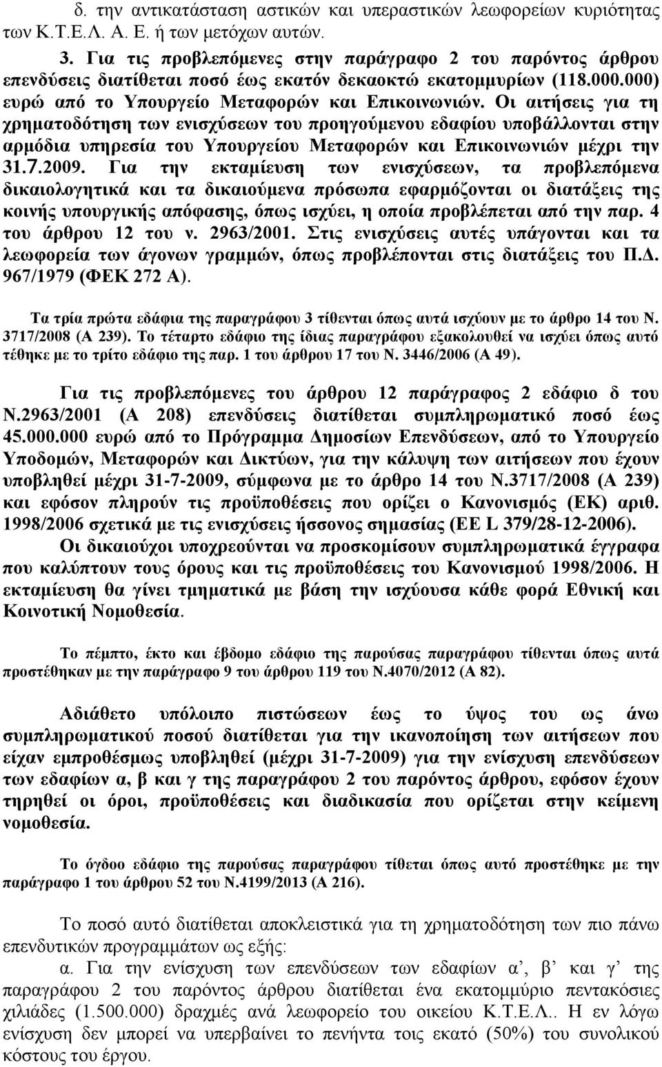 Οι αιτήσεις για τη χρηματοδότηση των ενισχύσεων του προηγούμενου εδαφίου υποβάλλονται στην αρμόδια υπηρεσία του Υπουργείου Μεταφορών και Επικοινωνιών μέχρι την 31.7.2009.