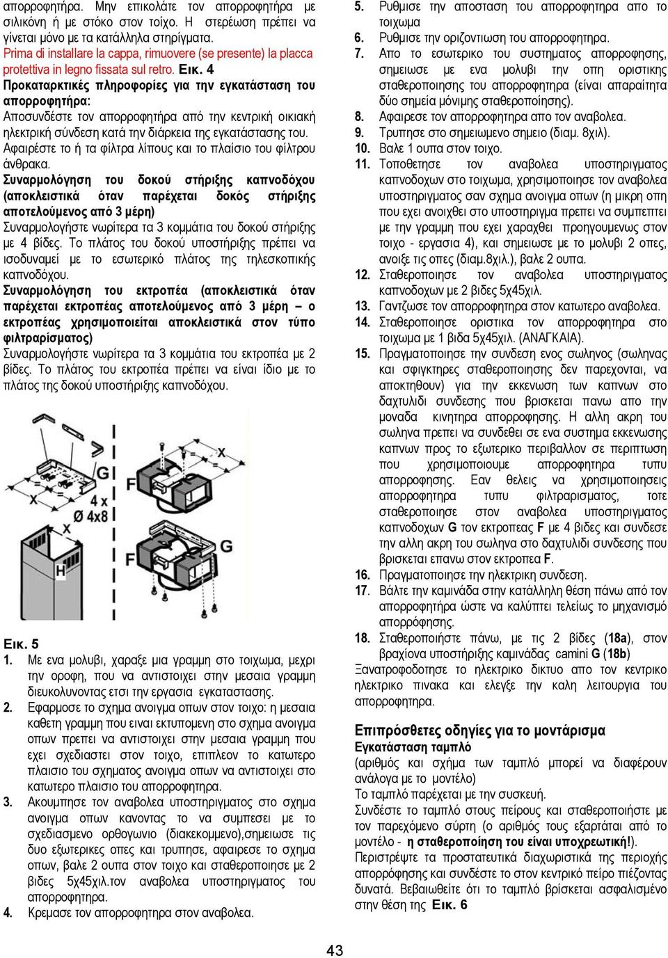 4 Προκαταρκτικές πληροφορίες για την εγκατάσταση του απορροφητήρα: Αποσυνδέστε τον απορροφητήρα από την κεντρική οικιακή ηλεκτρική σύνδεση κατά την διάρκεια της εγκατάστασης του.