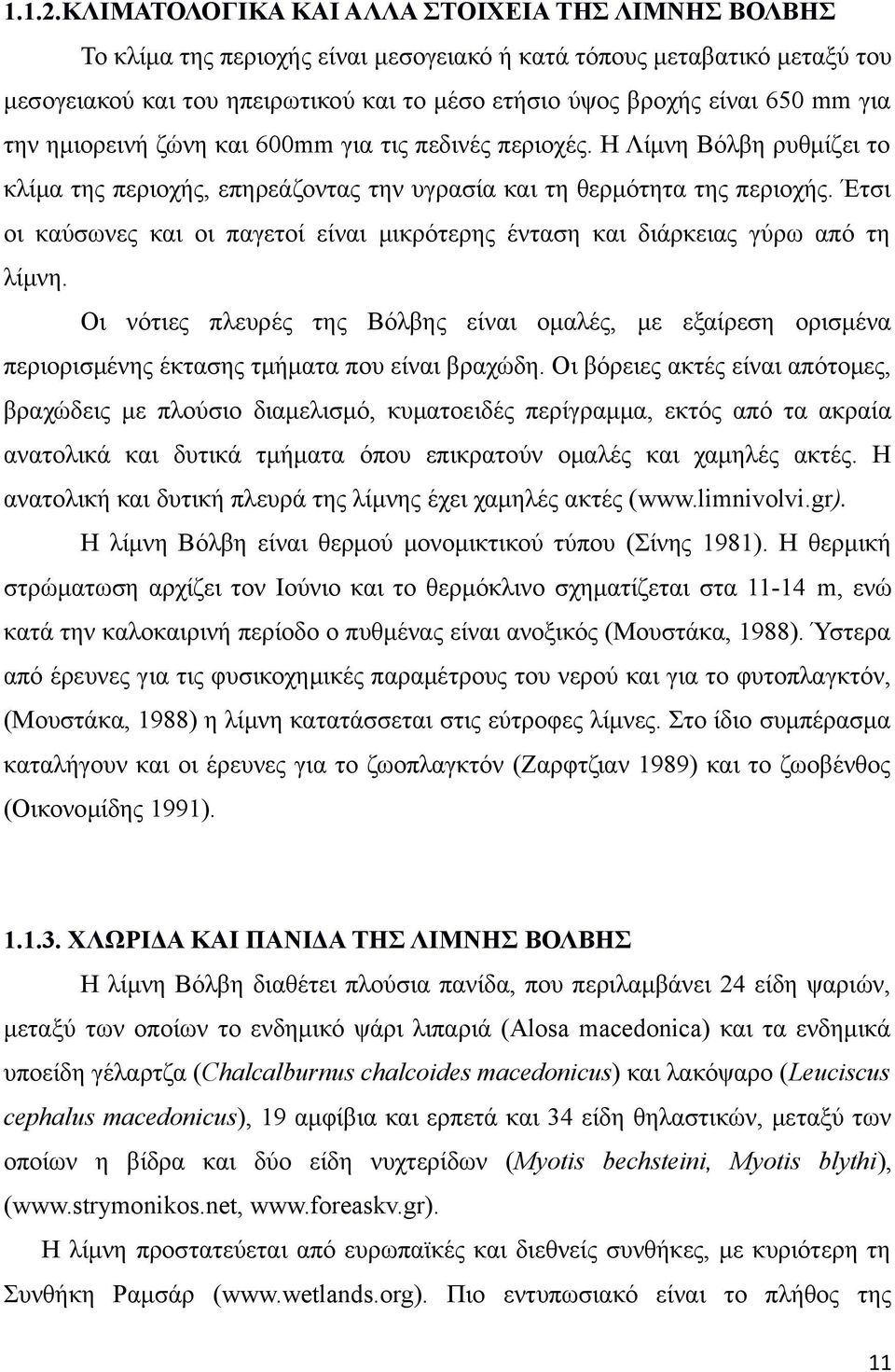 mm για την ημιορεινή ζώνη και 600mm για τις πεδινές περιοχές. Η Λίμνη Βόλβη ρυθμίζει το κλίμα της περιοχής, επηρεάζοντας την υγρασία και τη θερμότητα της περιοχής.