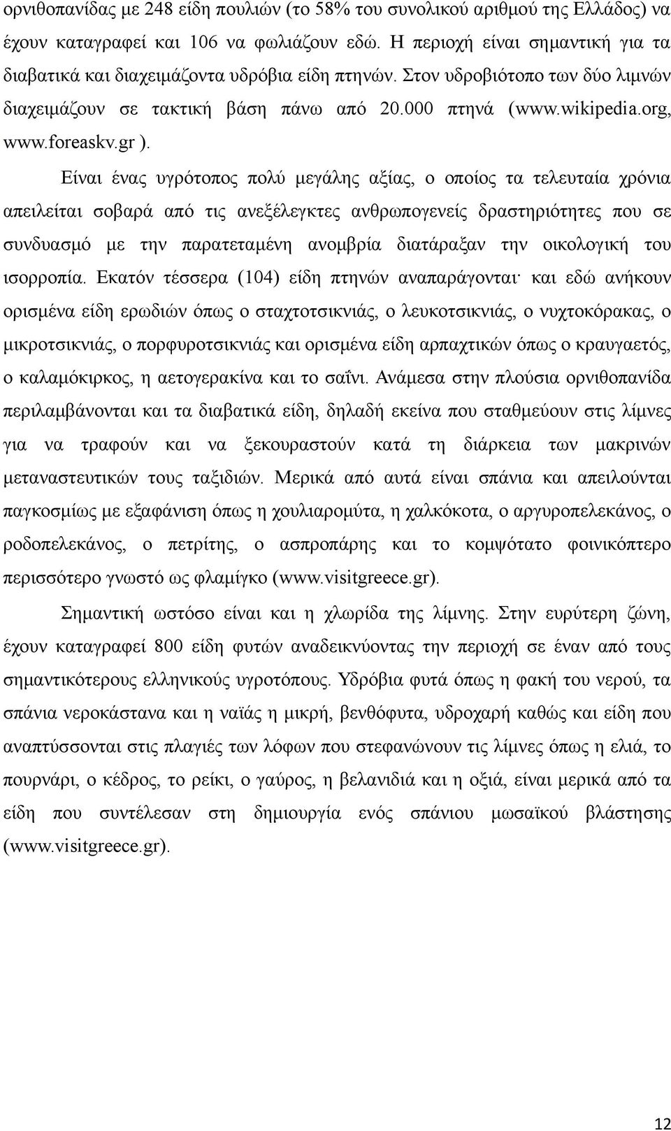 gr ). Είναι ένας υγρότοπος πολύ μεγάλης αξίας, ο οποίος τα τελευταία χρόνια απειλείται σοβαρά από τις ανεξέλεγκτες ανθρωπογενείς δραστηριότητες που σε συνδυασμό με την παρατεταμένη ανομβρία