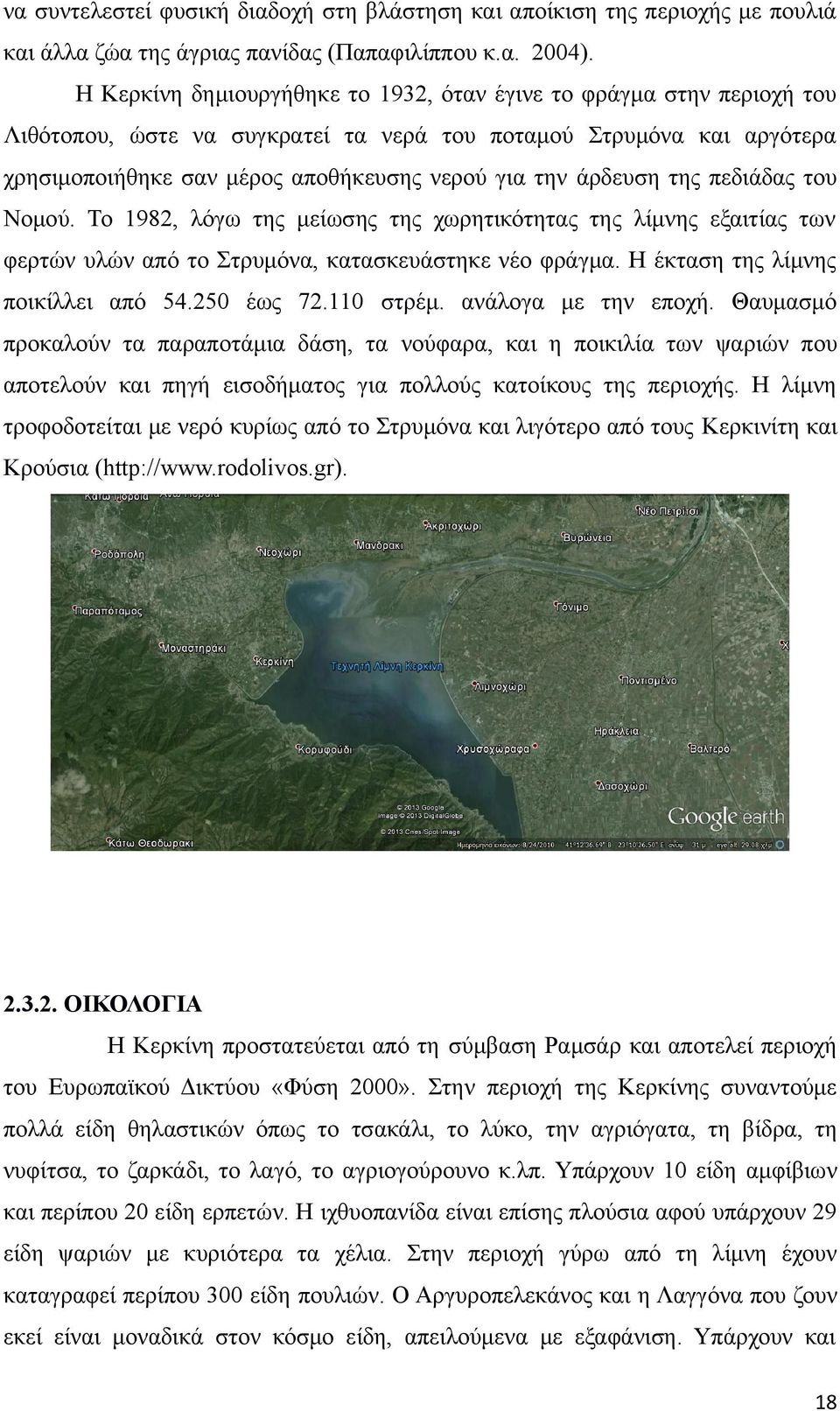 άρδευση της πεδιάδας του Νομού. Το 1982, λόγω της μείωσης της χωρητικότητας της λίμνης εξαιτίας των φερτών υλών από το Στρυμόνα, κατασκευάστηκε νέο φράγμα. Η έκταση της λίμνης ποικίλλει από 54.