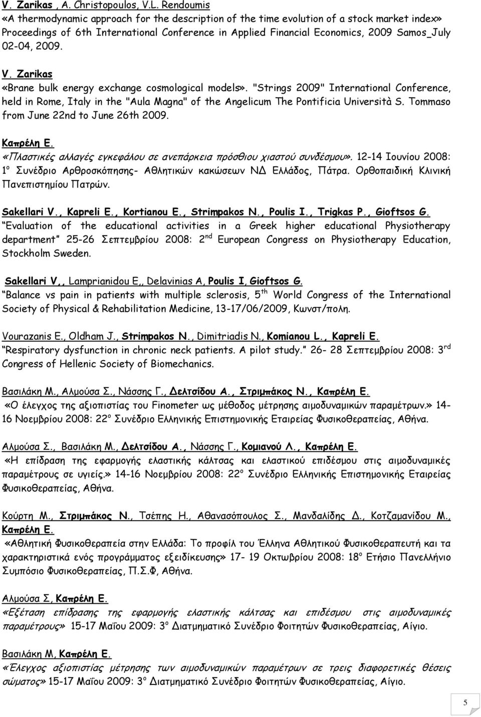 02-04, 2009. V. Zarikas «Brane bulk energy exchange cosmological models». "Strings 2009" International Conference, held in Rome, Italy in the "Aula Magna" of the Angelicum The Pontificia Università S.