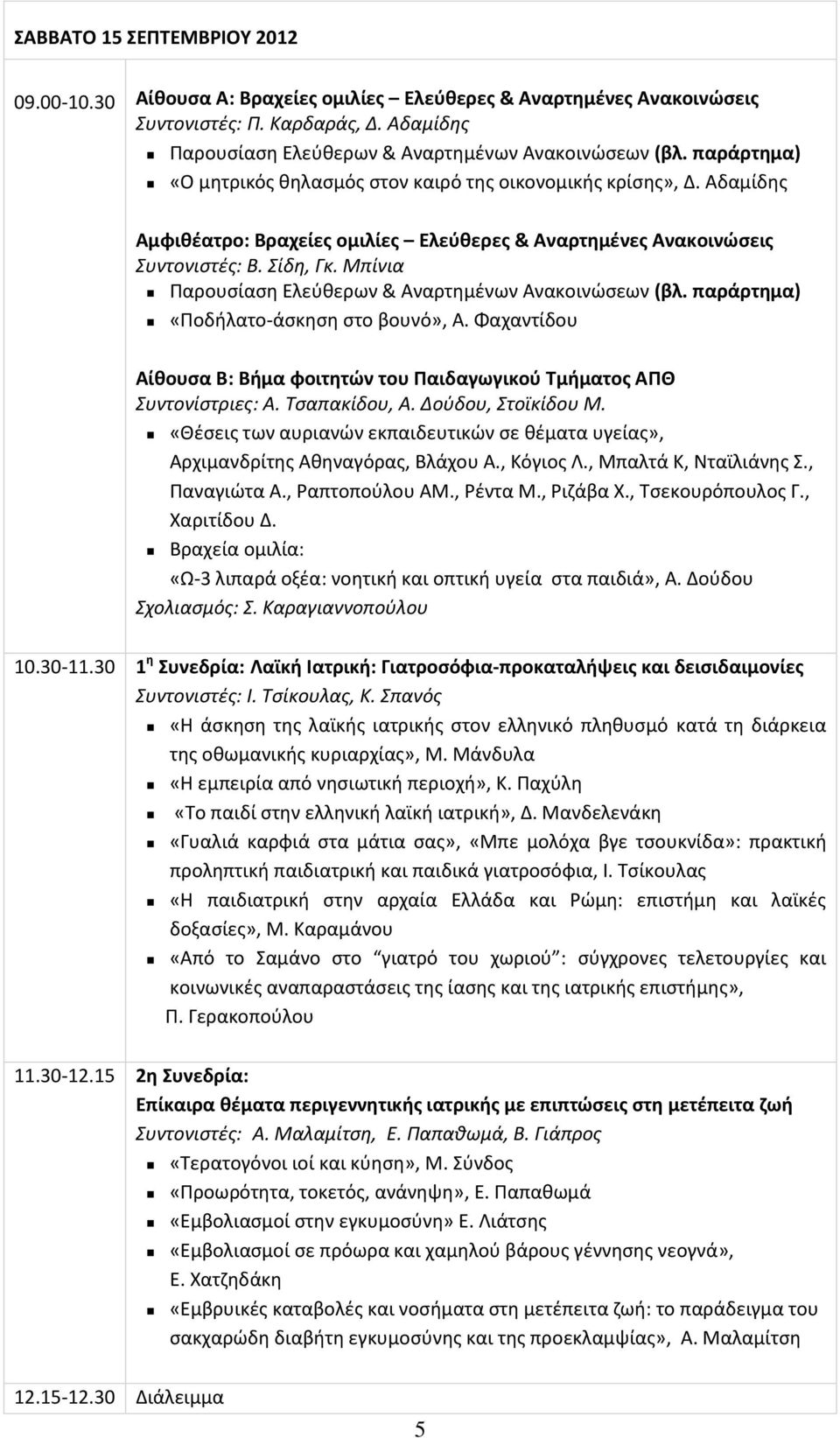 Μπίνια Ραρουςίαςθ Ελεφκερων & Αναρτθμζνων Ανακοινϊςεων (βλ. παράρτθμα) «Ροδιλατο-άςκθςθ ςτο βουνό», Α. Φαχαντίδου Αίκουςα Β: Βιμα φοιτθτϊν του Παιδαγωγικοφ Σμιματοσ ΑΠΘ υντονίςτριεσ: Α. Σςαπακίδου, Α.