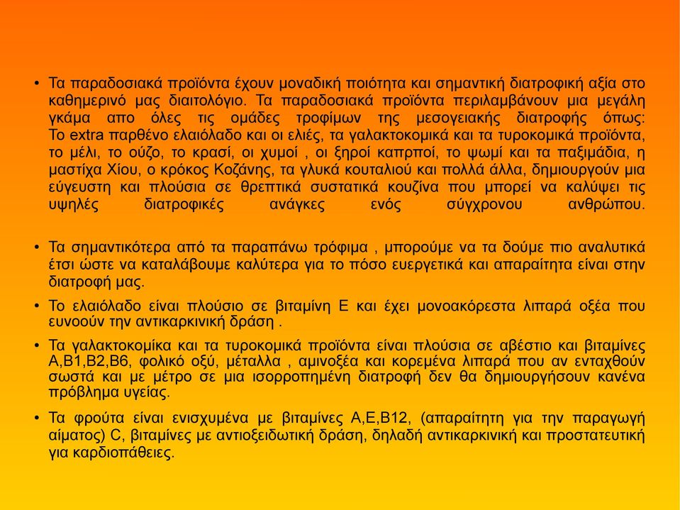 προϊόντα, το μέλι, το ούζο, το κρασί, οι χυμοί, οι ξηροί καπρποί, το ψωμί και τα παξιμάδια, η μαστίχα Χίου, ο κρόκος Κοζάνης, τα γλυκά κουταλιού και πολλά άλλα, δημιουργούν μια εύγευστη και πλούσια