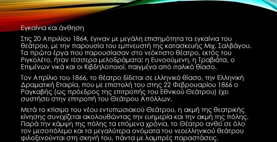 Τον Απρίλιο του 1866, το θέατρο δίδεται σε ελληνικό θίασο, την Ελληνική Δραματική Εταιρία, που με επιστολή του στης 22 Φεβρουαρίου 1866 ο Ραγκαβής (ως πρόεδρος της επιτροπής του Εθνικού Θεάτρου) έχει