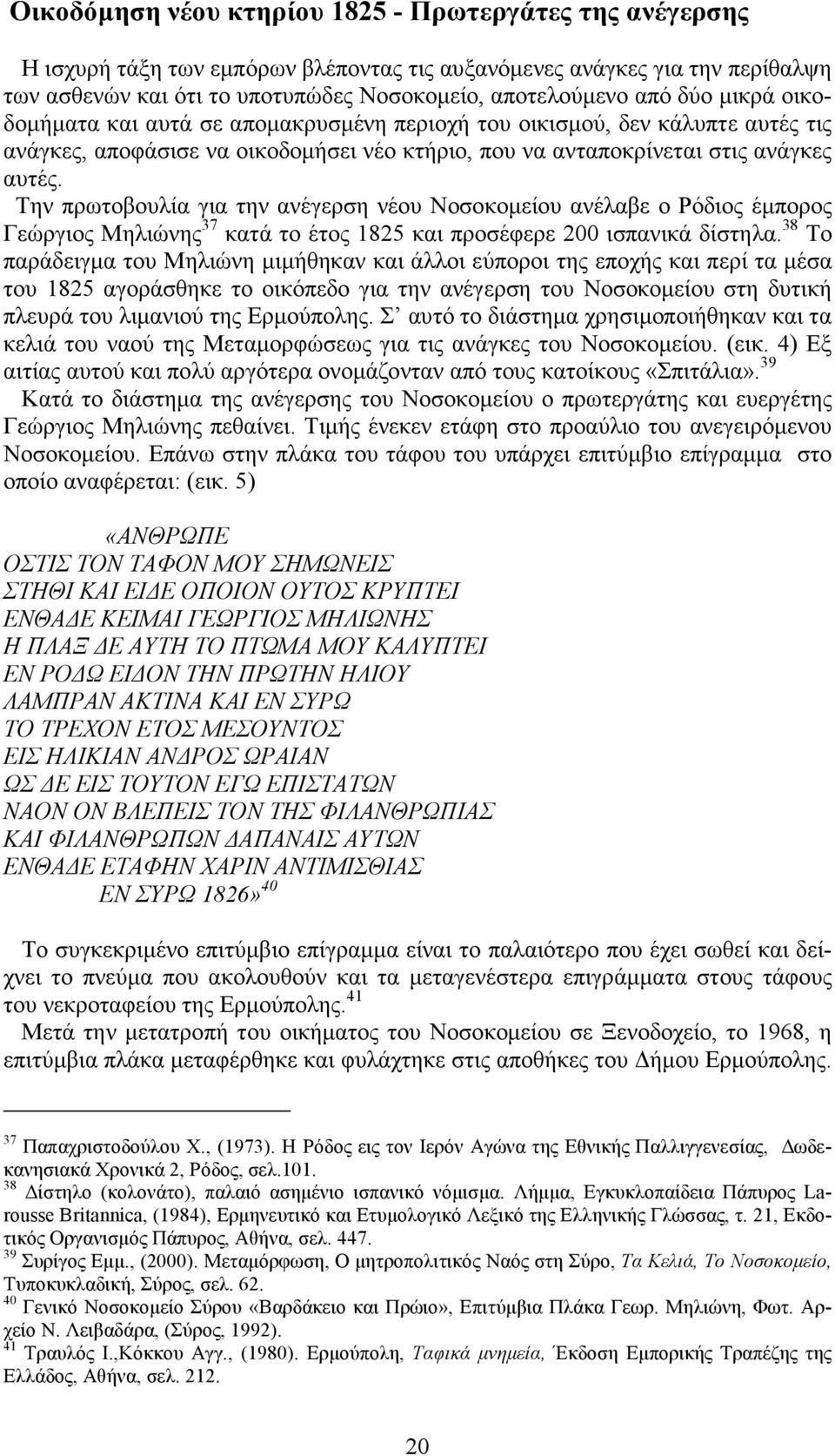 Την πρωτοβουλία για την ανέγερση νέου Νοσοκοµείου ανέλαβε ο Ρόδιος έµπορος Γεώργιος Μηλιώνης 37 κατά το έτος 1825 και προσέφερε 200 ισπανικά δίστηλα.