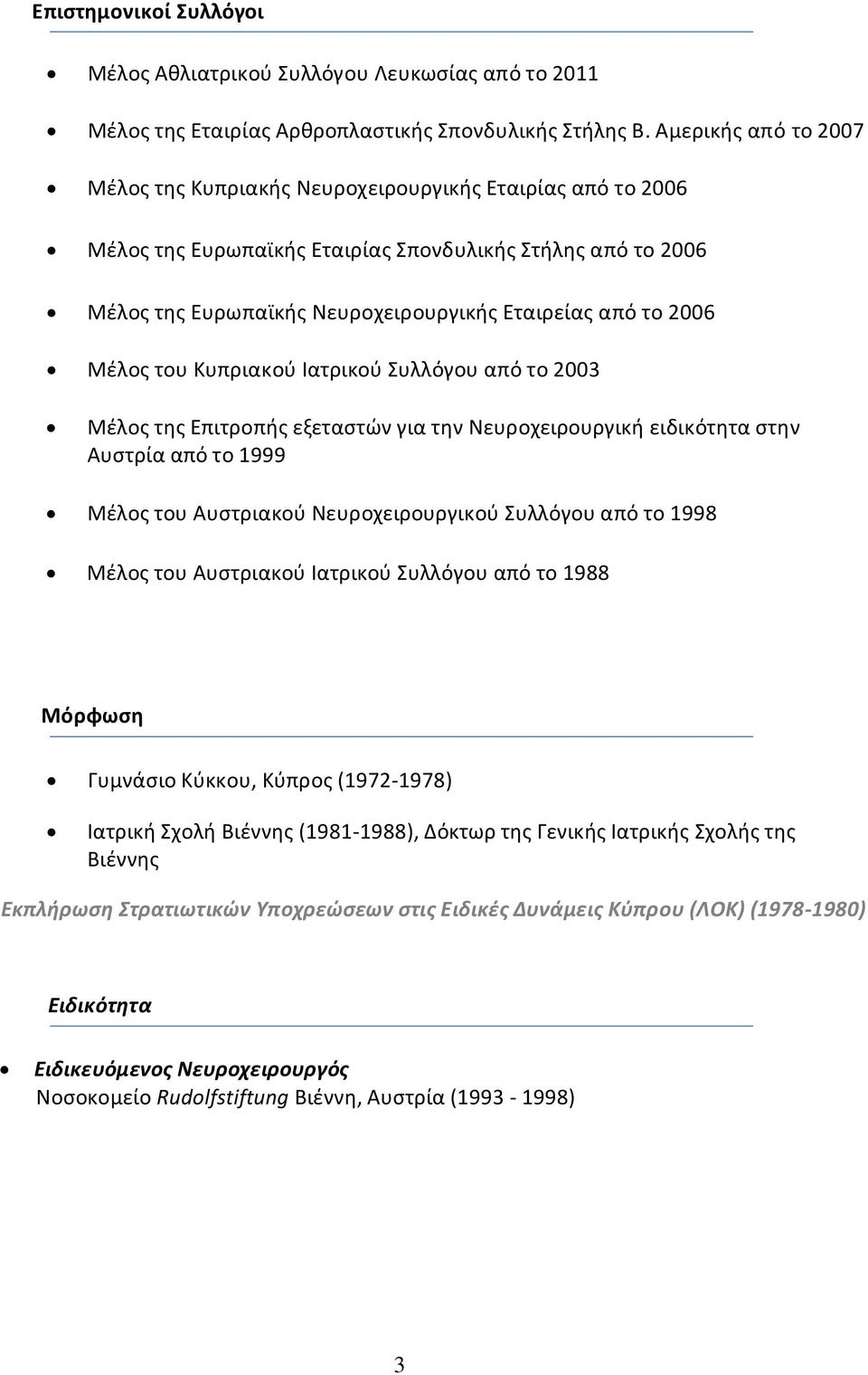 2006 Μέλος του Κυπριακού Ιατρικού Συλλόγου από το 2003 Μέλος της Επιτροπής εξεταστών για την Νευροχειρουργική ειδικότητα στην Αυστρία από το 1999 Μέλος του Αυστριακού Νευροχειρουργικού Συλλόγου από