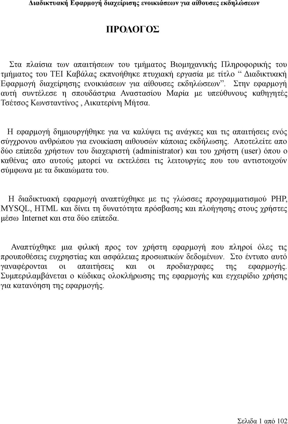 Η εφαρμογή δημιουργήθηκε για να καλύψει τις ανάγκες και τις απαιτήσεις ενός σύγχρονου ανθρώπου για ενοικίαση αιθουσών κάποιας εκδήλωσης.